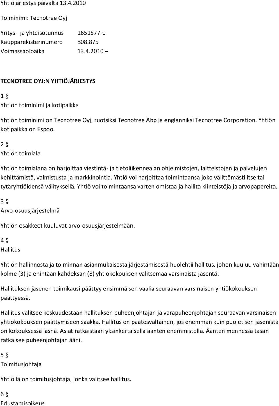 Yhtiö voi harjoittaa toimintaansa joko välittömästi itse tai tytäryhtiöidensä välityksellä. Yhtiö voi toimintaansa varten omistaa ja hallita kiinteistöjä ja arvopapereita.