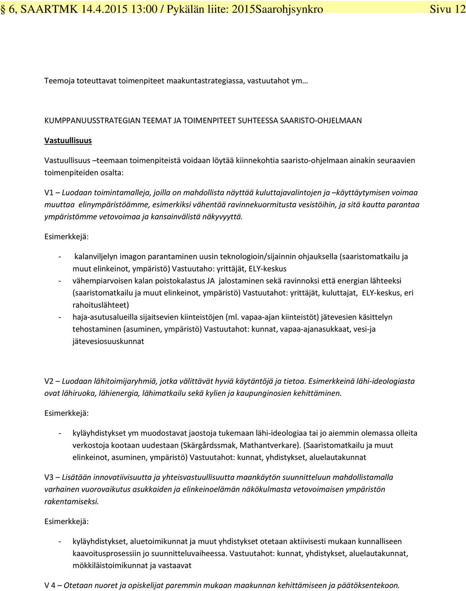 Vastuullisuus Vastuullisuus teemaan toimenpiteistä voidaan löytää kiinnekohtia saaristo ohjelmaan ainakin seuraavien toimenpiteiden osalta: V1 Luodaan toimintamalleja, joilla on mahdollista näyttää