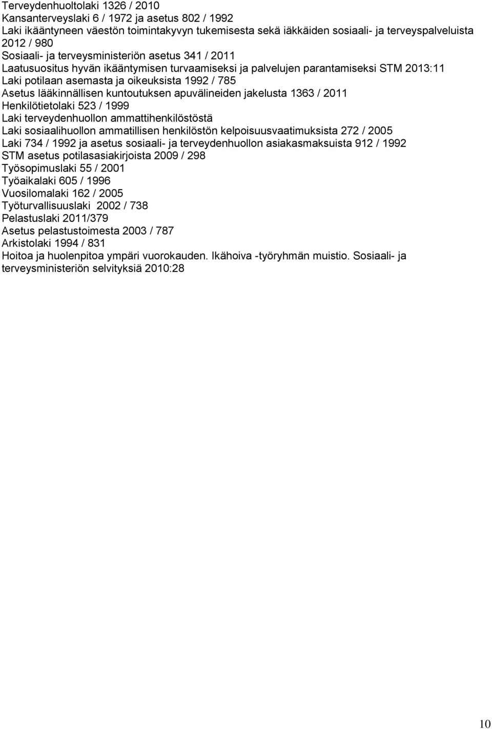 kuntoutuksen apuvälineiden jakelusta 1363 / 2011 Henkilötietolaki 523 / 1999 Laki terveydenhuollon ammattihenkilöstöstä Laki sosiaalihuollon ammatillisen henkilöstön kelpoisuusvaatimuksista 272 /