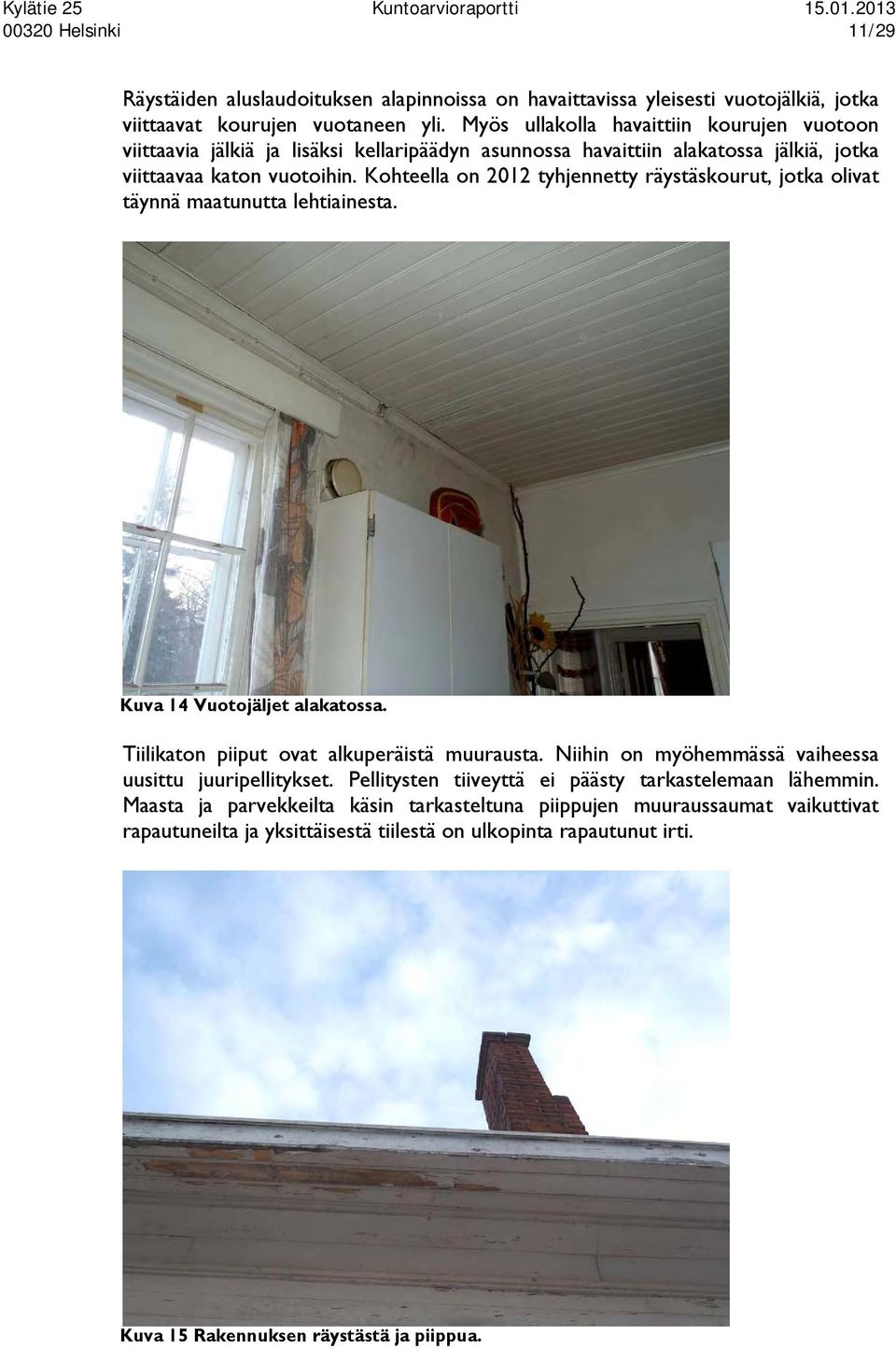 Kohteella on 2012 tyhjennetty räystäskourut, jotka olivat täynnä maatunutta lehtiainesta. Kuva 14 Vuotojäljet alakatossa. Tiilikaton piiput ovat alkuperäistä muurausta.