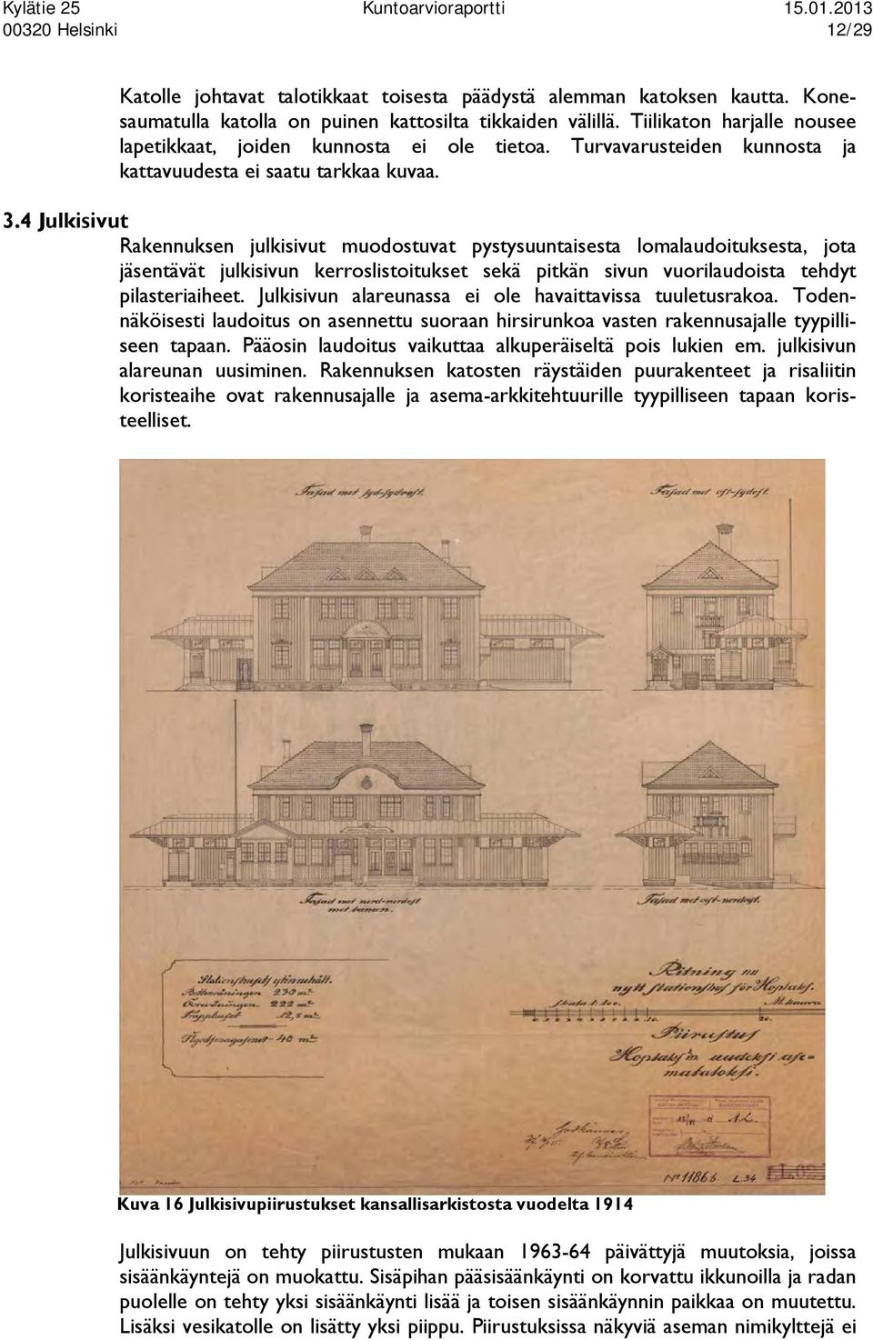 4 Julkisivut Rakennuksen julkisivut muodostuvat pystysuuntaisesta lomalaudoituksesta, jota jäsentävät julkisivun kerroslistoitukset sekä pitkän sivun vuorilaudoista tehdyt pilasteriaiheet.