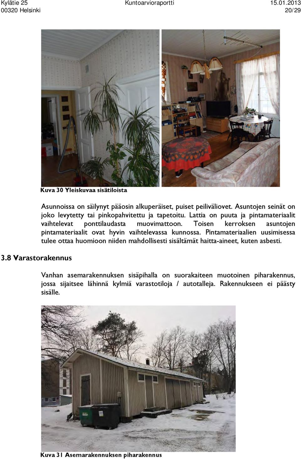 Toisen kerroksen asuntojen pintamateriaalit ovat hyvin vaihtelevassa kunnossa.