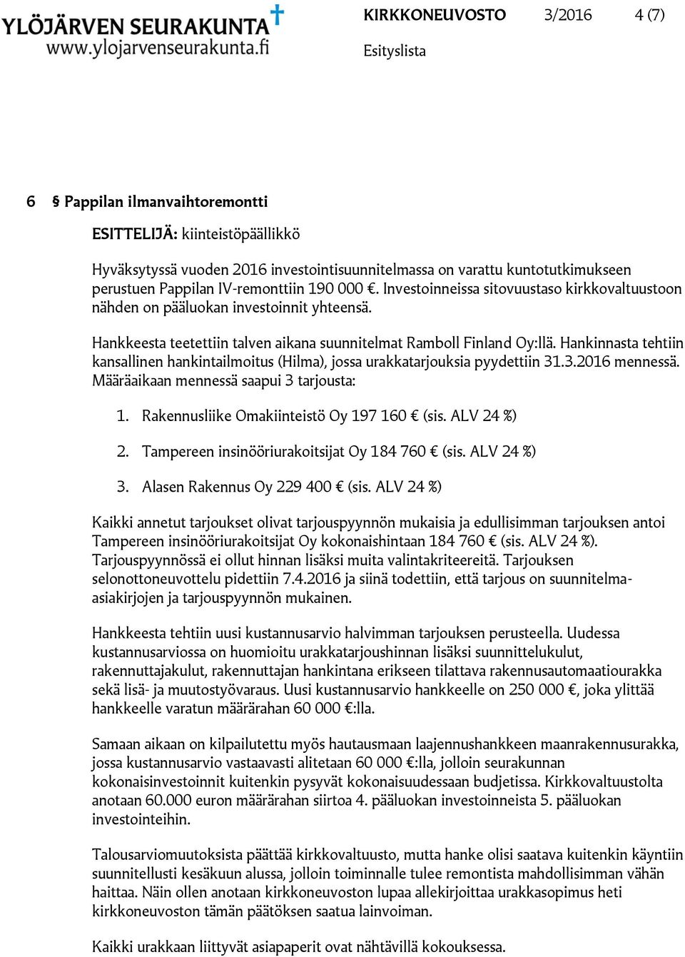 Hankinnasta tehtiin kansallinen hankintailmoitus (Hilma), jossa urakkatarjouksia pyydettiin 31.3.2016 mennessä. Määräaikaan mennessä saapui 3 tarjousta: 1. Rakennusliike Omakiinteistö Oy 197 160 (sis.