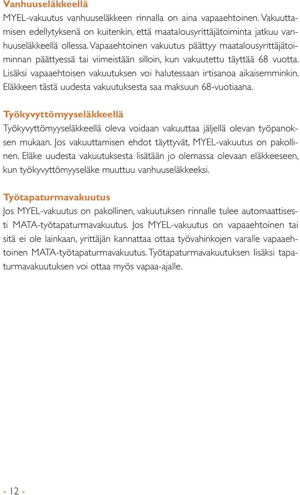 Lisäksi vapaaehtoisen vakuutuksen voi halutessaan irtisanoa aikaisemminkin. Eläkkeen tästä uudesta vakuutuksesta saa maksuun 68-vuotiaana.