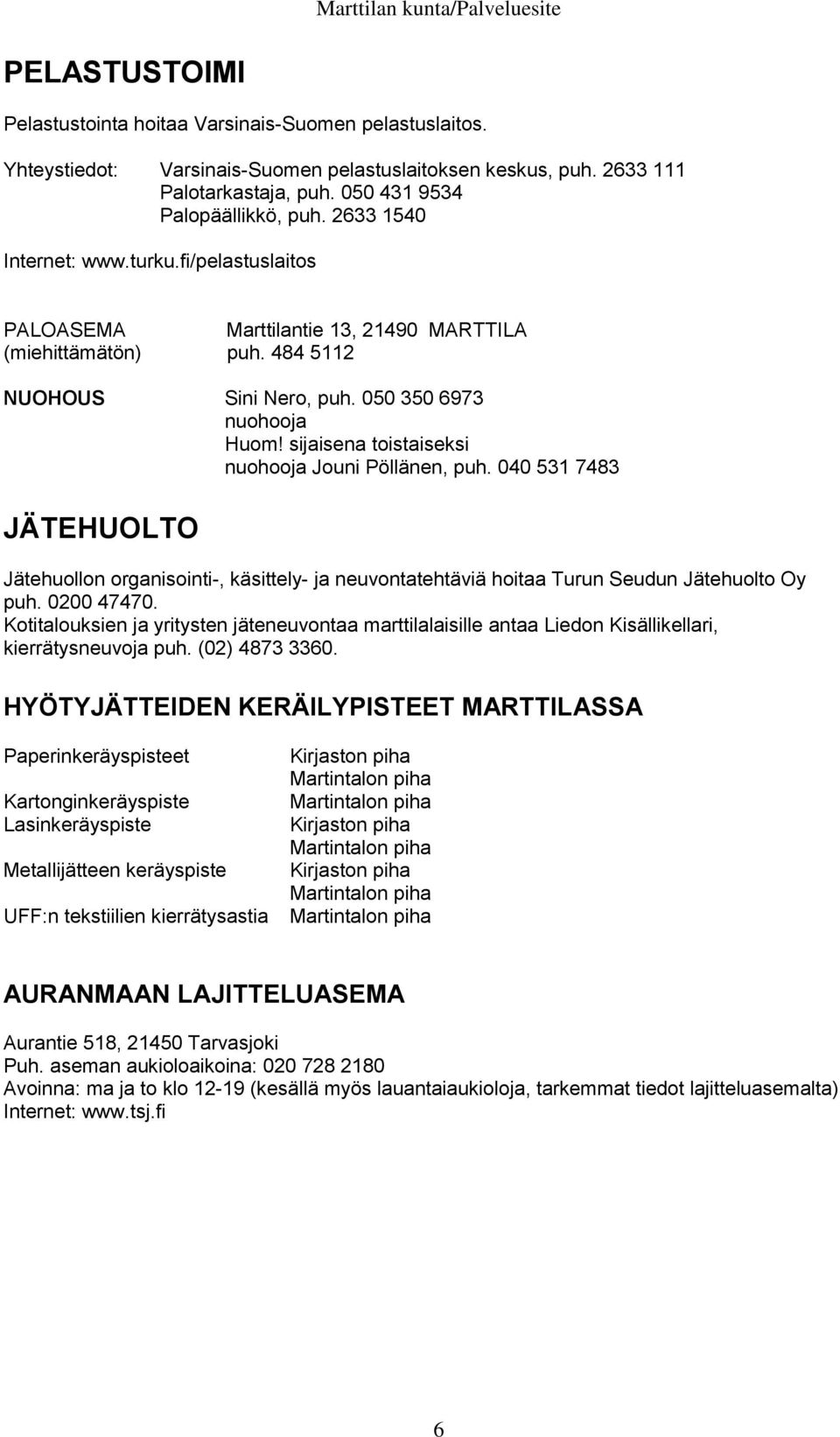 sijaisena toistaiseksi nuohooja Jouni Pöllänen, puh. 040 531 7483 JÄTEHUOLTO Jätehuollon organisointi-, käsittely- ja neuvontatehtäviä hoitaa Turun Seudun Jätehuolto Oy puh. 0200 47470.