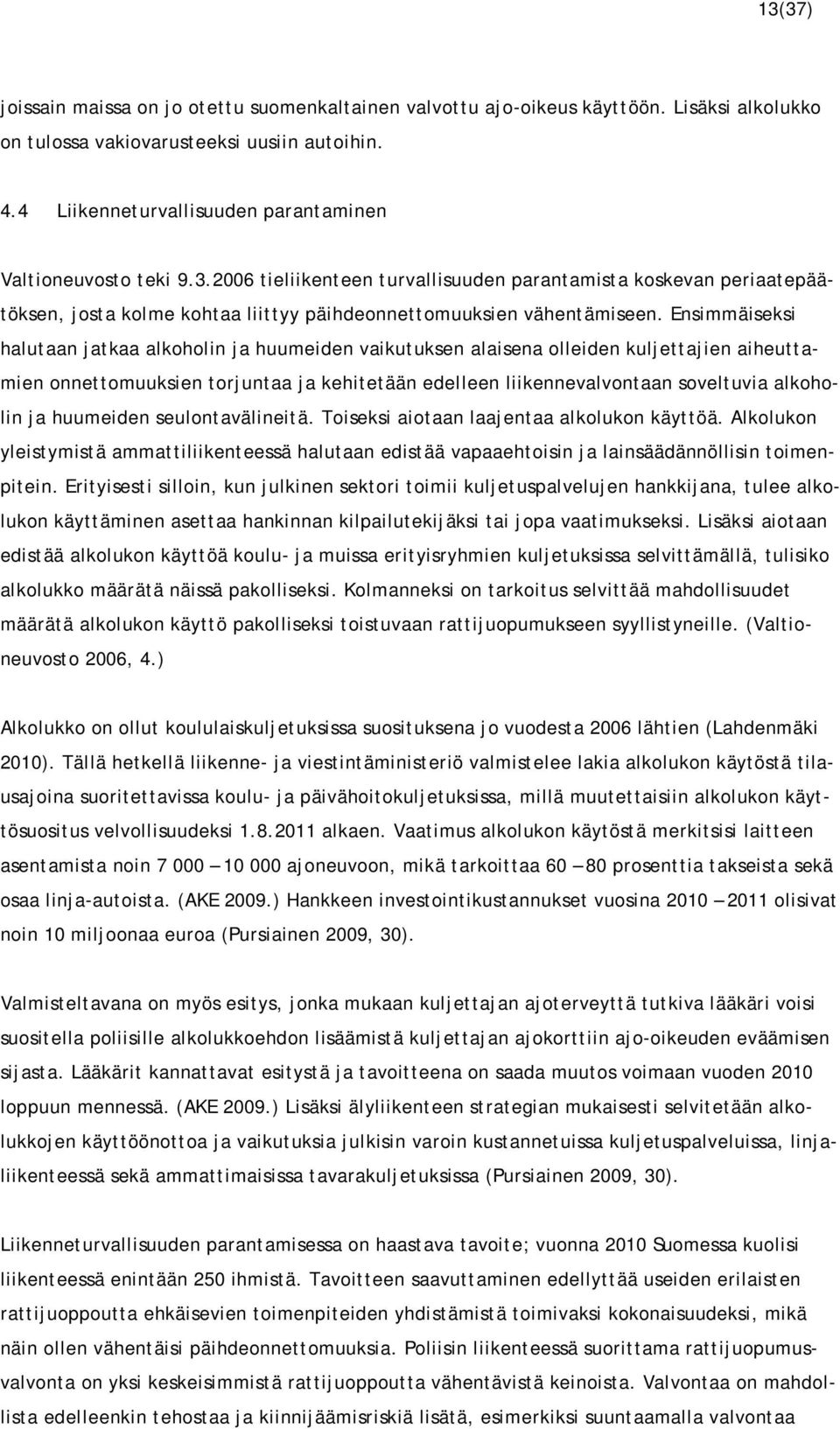 Ensimmäiseksi halutaan jatkaa alkoholin ja huumeiden vaikutuksen alaisena olleiden kuljettajien aiheuttamien onnettomuuksien torjuntaa ja kehitetään edelleen liikennevalvontaan soveltuvia alkoholin