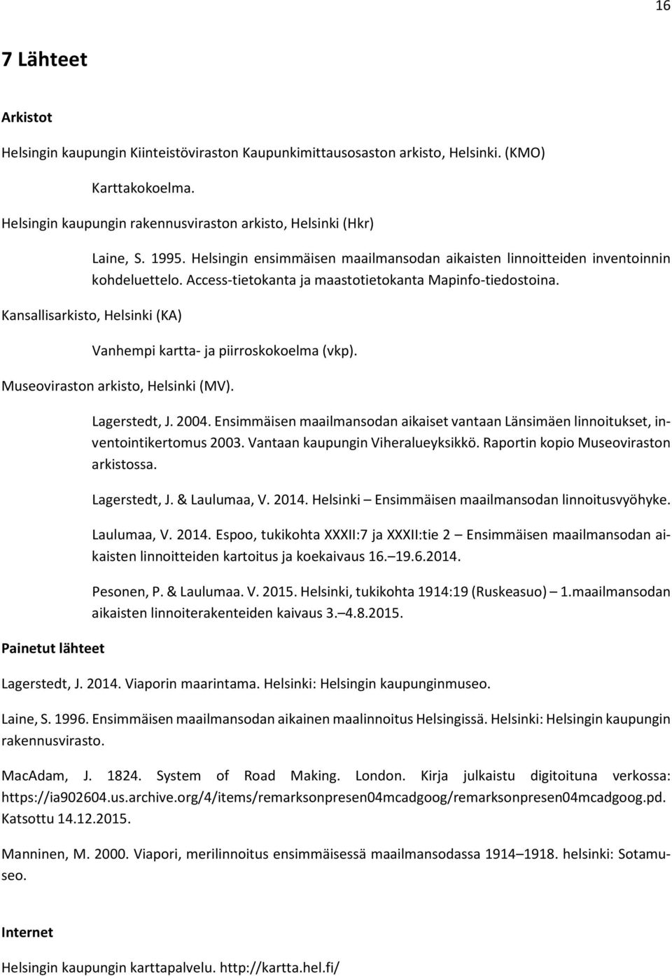 Kansallisarkisto, Helsinki (KA) Vanhempi kartta- ja piirroskokoelma (vkp). Museoviraston arkisto, Helsinki (MV). Painetut lähteet Lagerstedt, J. 2004.
