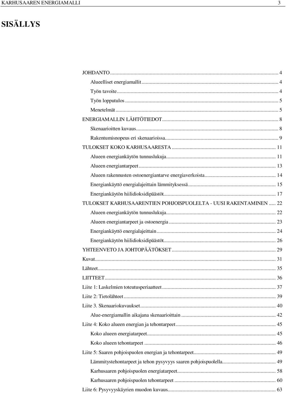 .. 13 Alueen rakennusten ostoenergiantarve energiaverkoista... 14 Energiankäyttö energialajeittain lämmityksessä... 15 Energiankäytön hiilidioksidipäästöt.