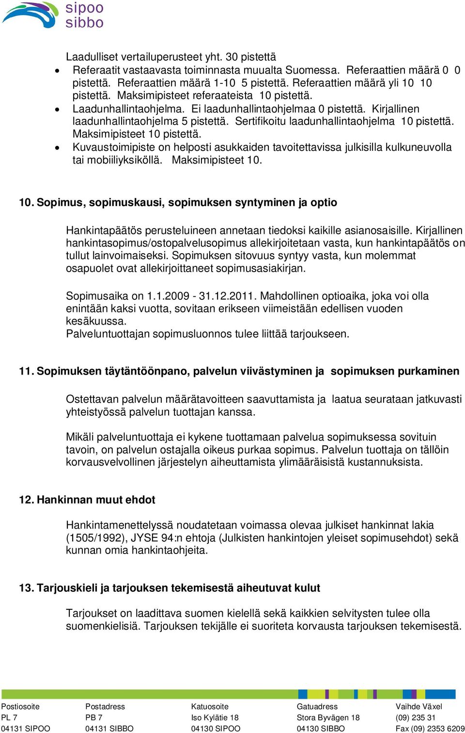 Sertifikoitu laadunhallintaohjelma 10 pistettä. Maksimipisteet 10 pistettä. Kuvaustoimipiste on helposti asukkaiden tavoitettavissa julkisilla kulkuneuvolla tai mobiiliyksiköllä. Maksimipisteet 10. 10. Sopimus, sopimuskausi, sopimuksen syntyminen ja optio Hankintapäätös perusteluineen annetaan tiedoksi kaikille asianosaisille.