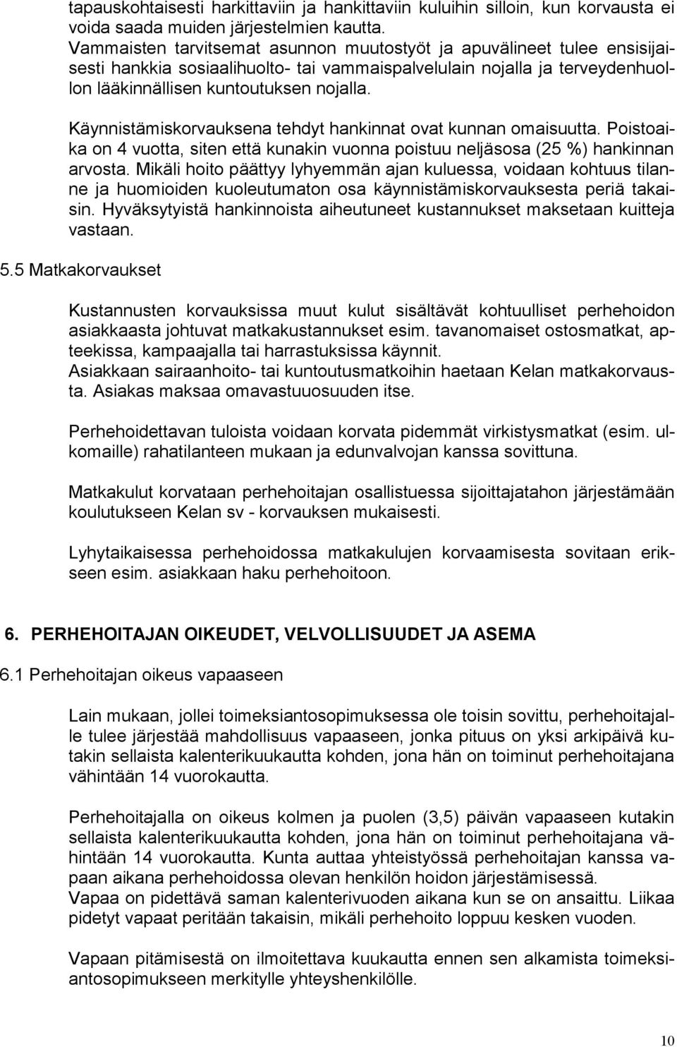 Käynnistämiskorvauksena tehdyt hankinnat ovat kunnan omaisuutta. Poistoaika on 4 vuotta, siten että kunakin vuonna poistuu neljäsosa (25 %) hankinnan arvosta.