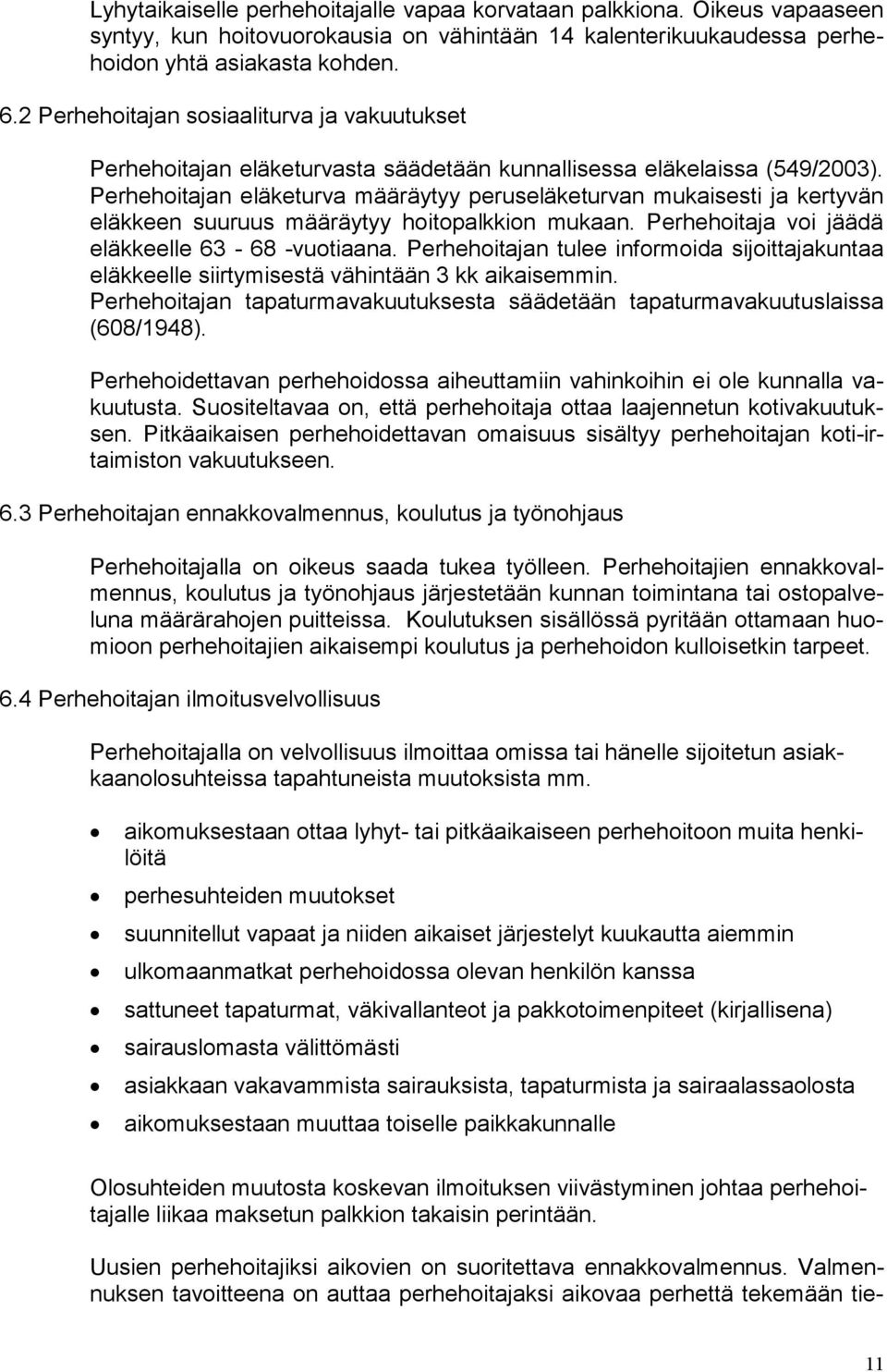 Perhehoitajan eläketurva määräytyy peruseläketurvan mukaisesti ja kertyvän eläkkeen suuruus määräytyy hoitopalkkion mukaan. Perhehoitaja voi jäädä eläkkeelle 63-68 -vuotiaana.