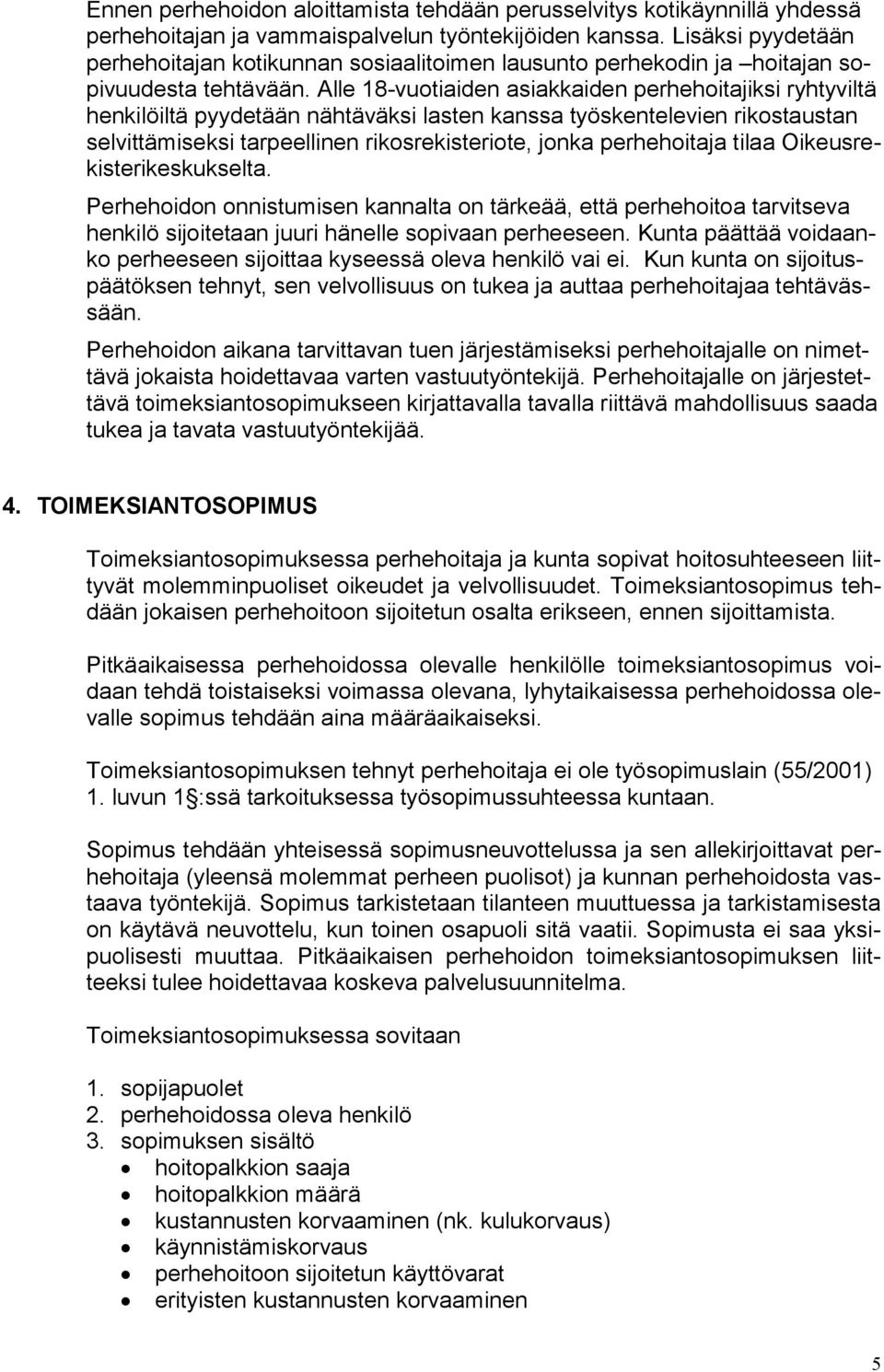 Alle 18-vuotiaiden asiakkaiden perhehoitajiksi ryhtyviltä henkilöiltä pyydetään nähtäväksi lasten kanssa työskentelevien rikostaustan selvittämiseksi tarpeellinen rikosrekisteriote, jonka