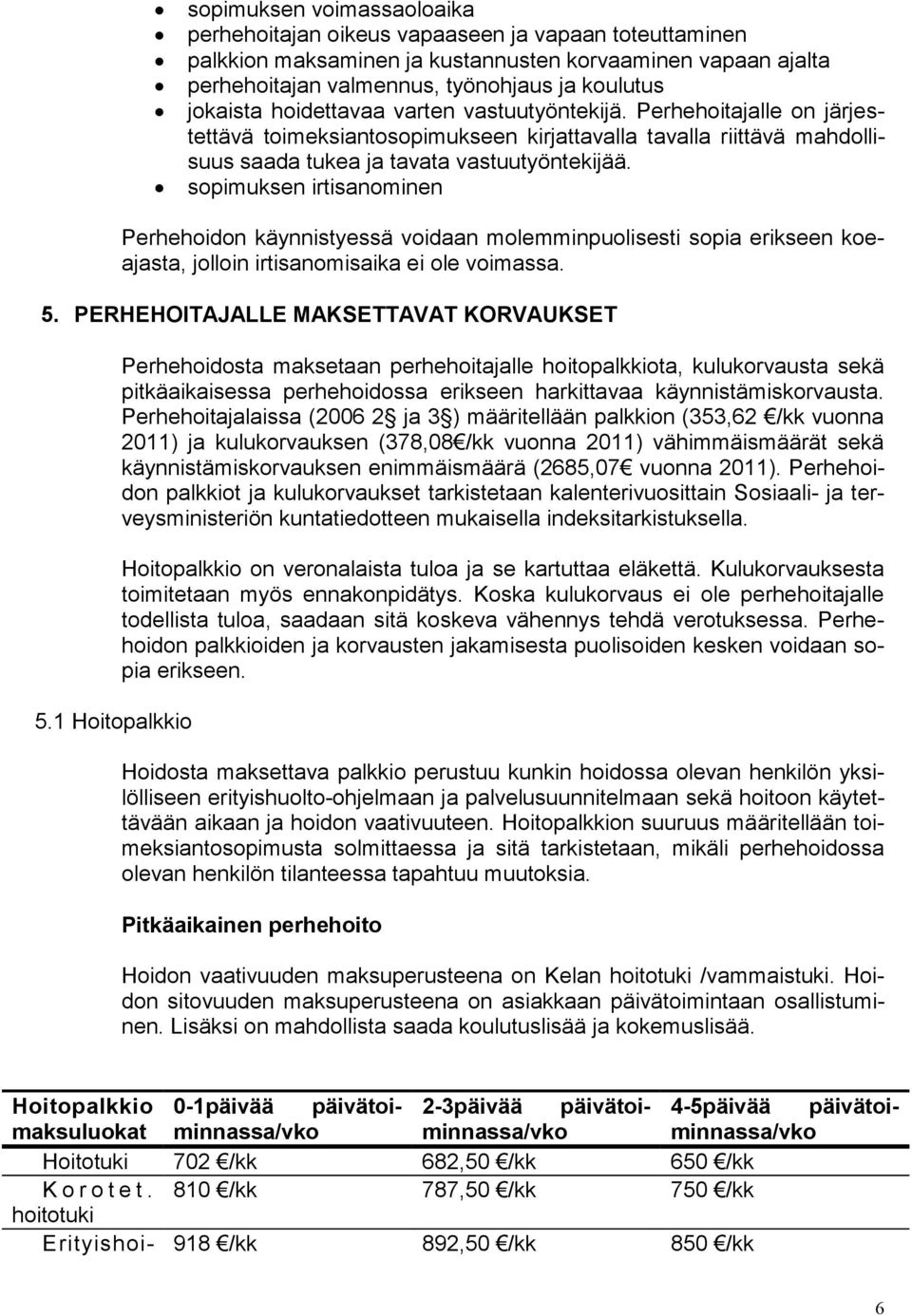 sopimuksen irtisanominen Perhehoidon käynnistyessä voidaan molemminpuolisesti sopia erikseen koeajasta, jolloin irtisanomisaika ei ole voimassa. 5. PERHEHOITAJALLE MAKSETTAVAT KORVAUKSET 5.