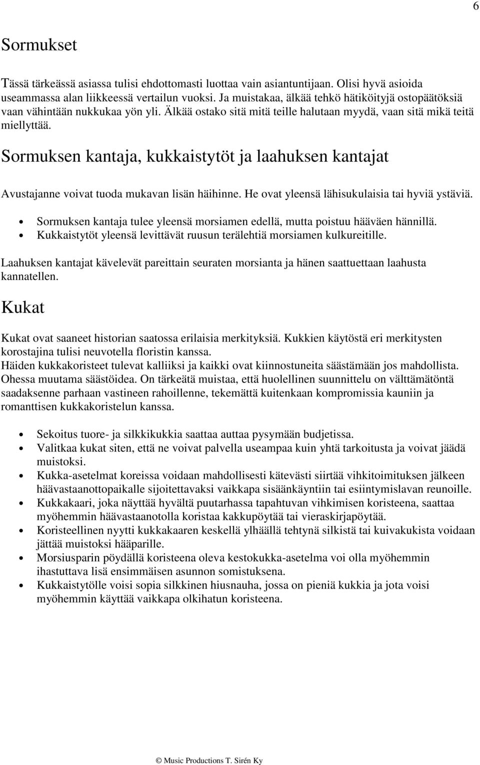 Sormuksen kantaja, kukkaistytöt ja laahuksen kantajat Avustajanne voivat tuoda mukavan lisän häihinne. He ovat yleensä lähisukulaisia tai hyviä ystäviä.