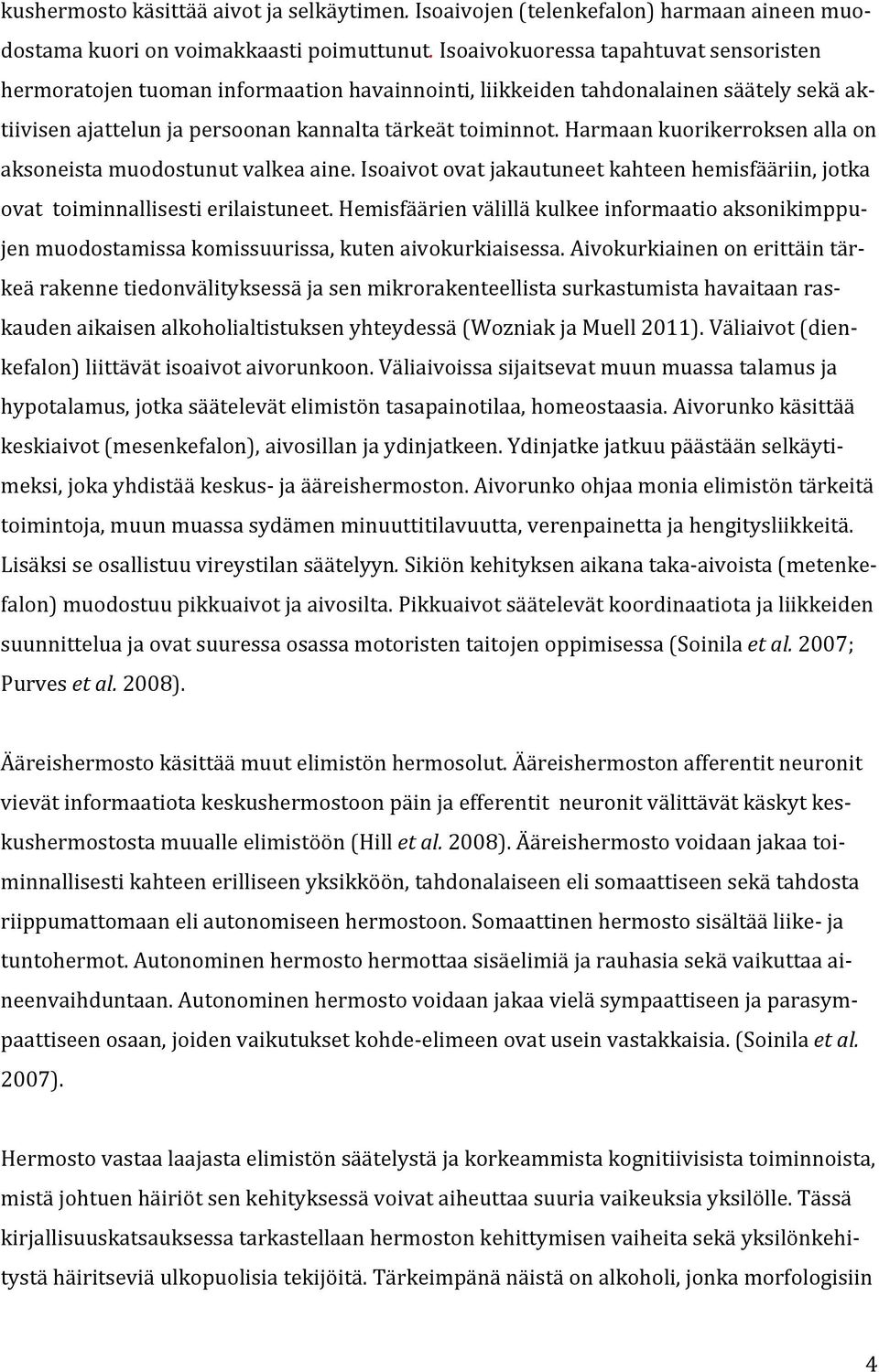 Harmaan kuorikerroksen alla on aksoneista muodostunut valkea aine. Isoaivot ovat jakautuneet kahteen hemisfääriin, jotka ovat toiminnallisesti erilaistuneet.