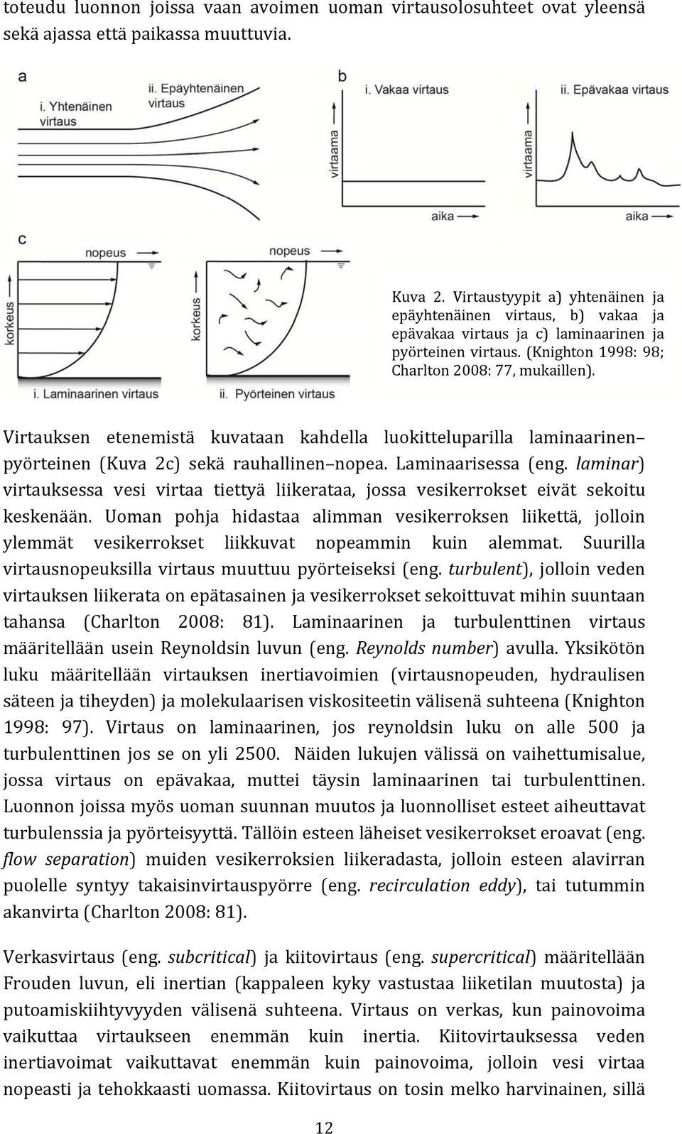 Virtauksen etenemistä kuvataan kahdella luokitteluparilla laminaarinen pyörteinen (Kuva 2c) sekä rauhallinen nopea. Laminaarisessa (eng.