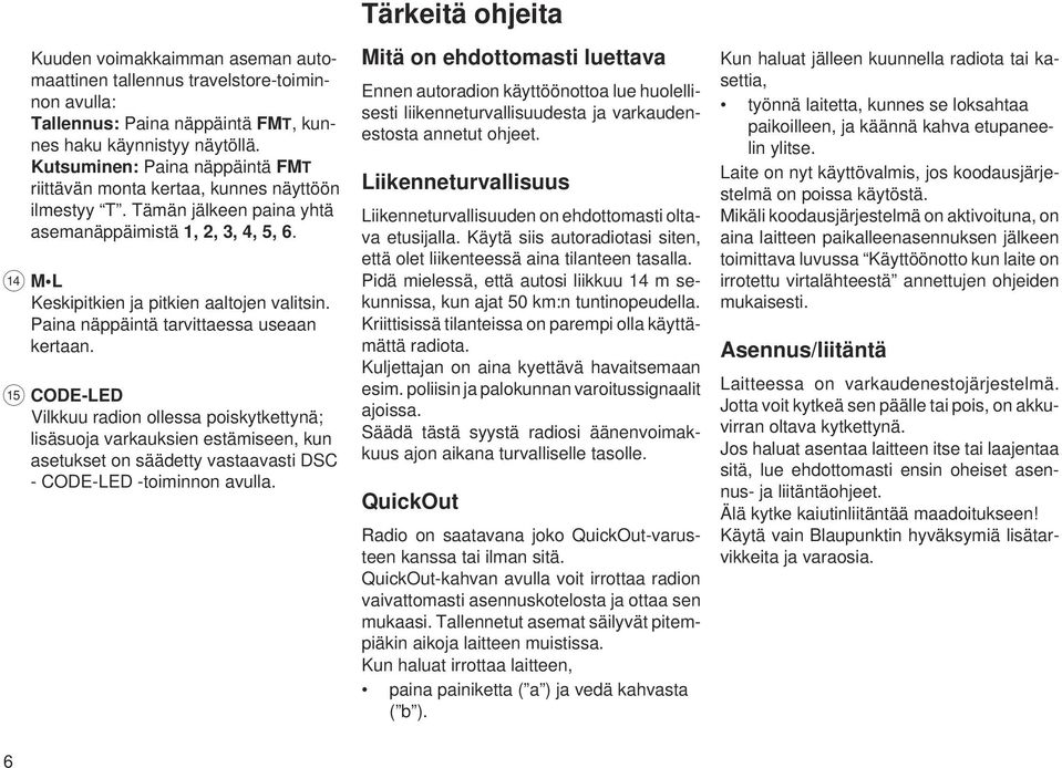 Paina näppäintä tarvittaessa useaan kertaan.? CODE-LED Vilkkuu radion ollessa poiskytkettynä; lisäsuoja varkauksien estämiseen, kun asetukset on säädetty vastaavasti DSC - CODE-LED -toiminnon avulla.