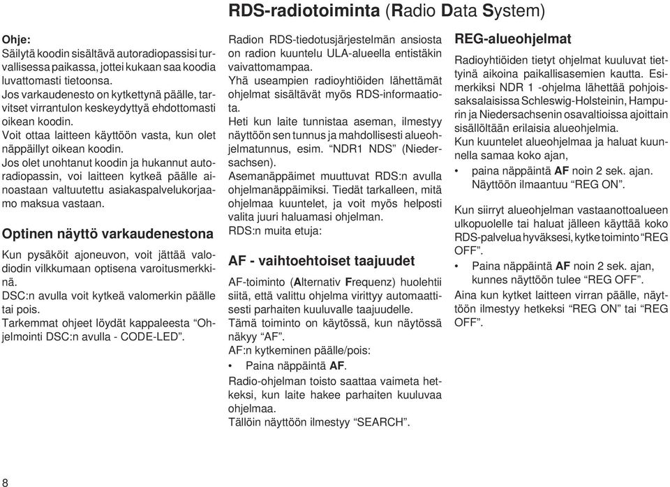 Jos olet unohtanut koodin ja hukannut autoradiopassin, voi laitteen kytkeä päälle ainoastaan valtuutettu asiakaspalvelukorjaamo maksua vastaan.