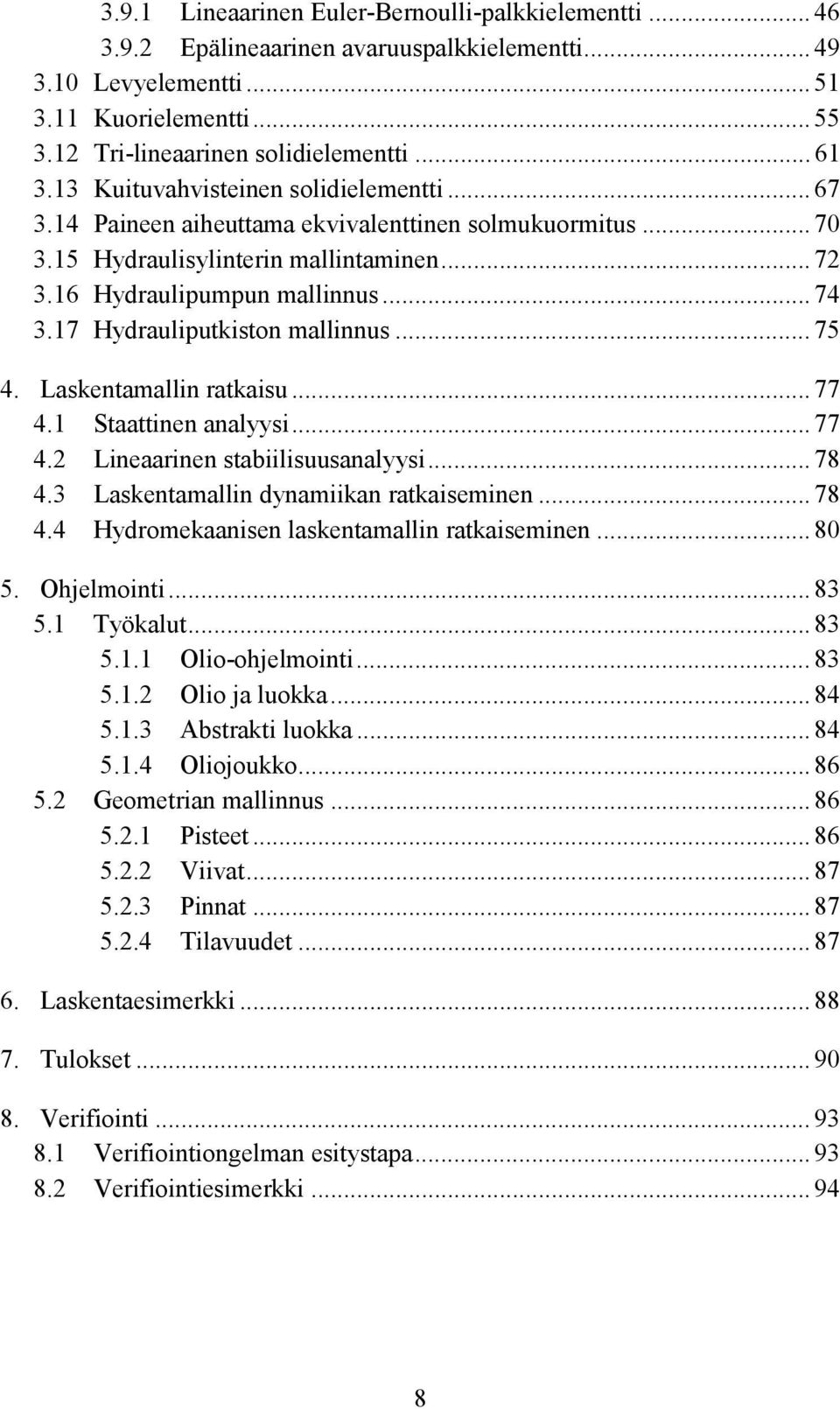 17 Hydrauliputkiston mallinnus... 75 4. Laskentamallin ratkaisu... 77 4.1 Staattinen analyysi... 77 4.2 Lineaarinen stabiilisuusanalyysi... 78 4.3 Laskentamallin dynamiikan ratkaiseminen... 78 4.4 Hydromekaanisen laskentamallin ratkaiseminen.
