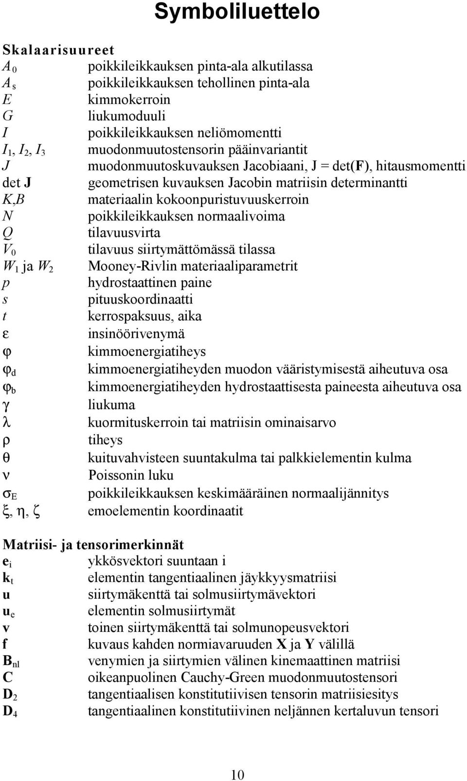 N poikkileikkauksen normaalivoima Q tilavuusvirta V 0 tilavuus siirtymättömässä tilassa W 1 ja W 2 Mooney-Rivlin materiaaliparametrit p hydrostaattinen paine s pituuskoordinaatti t kerrospaksuus,