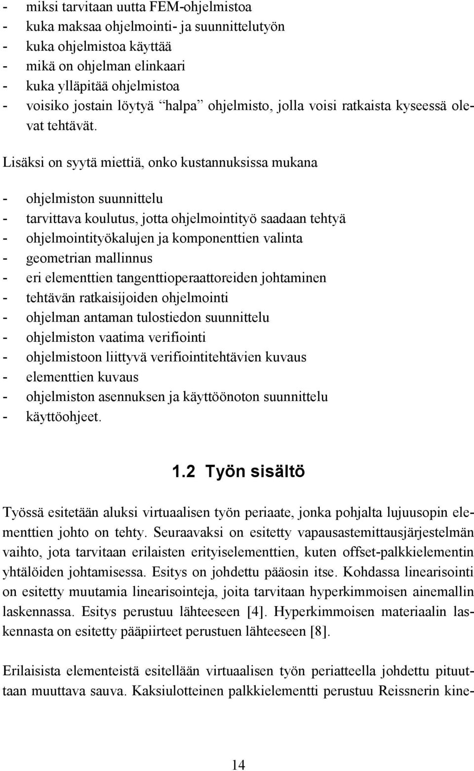 Lisäksi on syytä miettiä, onko kustannuksissa mukana - ohjelmiston suunnittelu - tarvittava koulutus, jotta ohjelmointityö saadaan tehtyä - ohjelmointityökalujen ja komponenttien valinta - geometrian