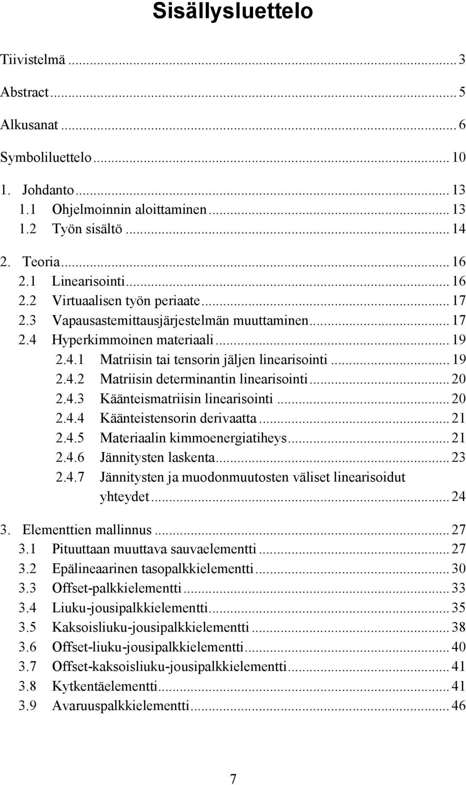 .. 19 2.4.2 Matriisin determinantin linearisointi... 20 2.4.3 Käänteismatriisin linearisointi... 20 2.4.4 Käänteistensorin derivaatta... 21 2.4.5 Materiaalin kimmoenergiatiheys... 21 2.4.6 Jännitysten laskenta.