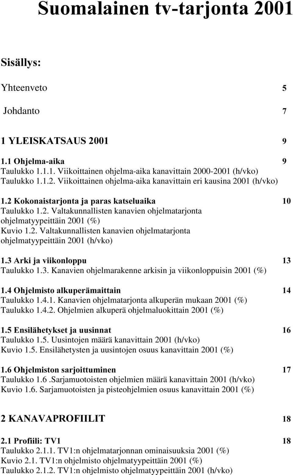 3. Kanavien ohjelmarakenne arkisin ja viikonloppuisin 2001 (%) 2KMHOPLVWRDONXSHUlPDLWWDLQ Taulukko 1.4.1. Kanavien ohjelmatarjonta alkuperän mukaan 2001 (%) Taulukko 1.4.2. Ohjelmien alkuperä ohjelmaluokittain 2001 (%) (QVLOlKHW\NVHWMDXXVLQQDW Taulukko 1.