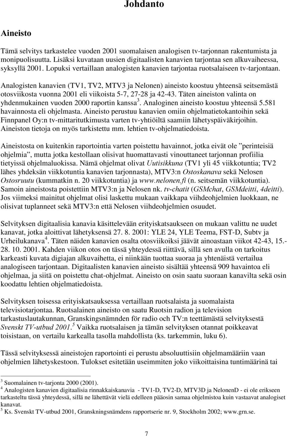 Analogisten kanavien (TV1, TV2, MTV3 ja Nelonen) aineisto koostuu yhteensä seitsemästä otosviikosta vuonna 2001 eli viikoista 5-7, 27-28 ja 42-43.