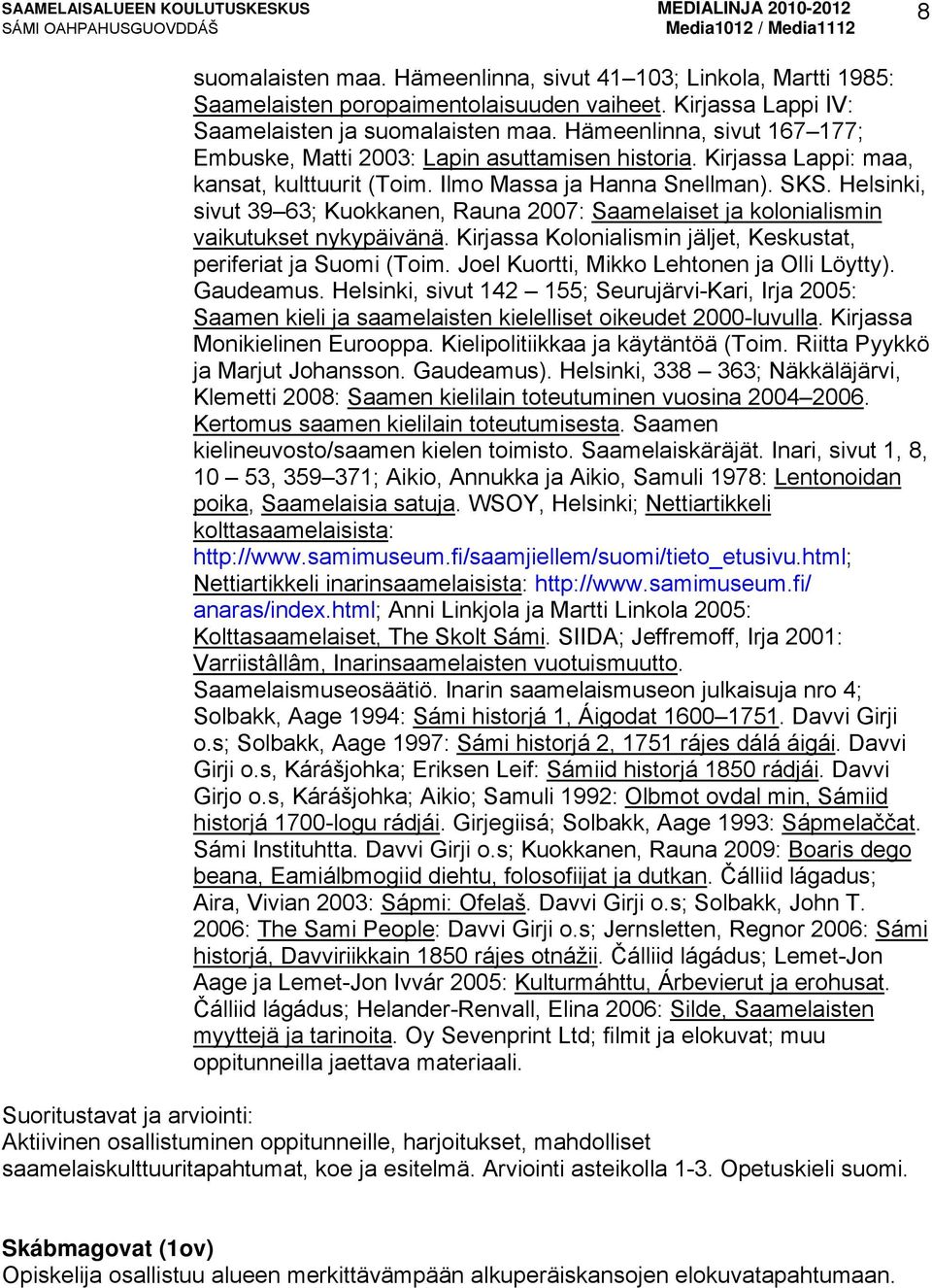 Helsinki, sivut 39 63; Kuokkanen, Rauna 2007: Saamelaiset ja kolonialismin vaikutukset nykypäivänä. Kirjassa Kolonialismin jäljet, Keskustat, periferiat ja Suomi (Toim.