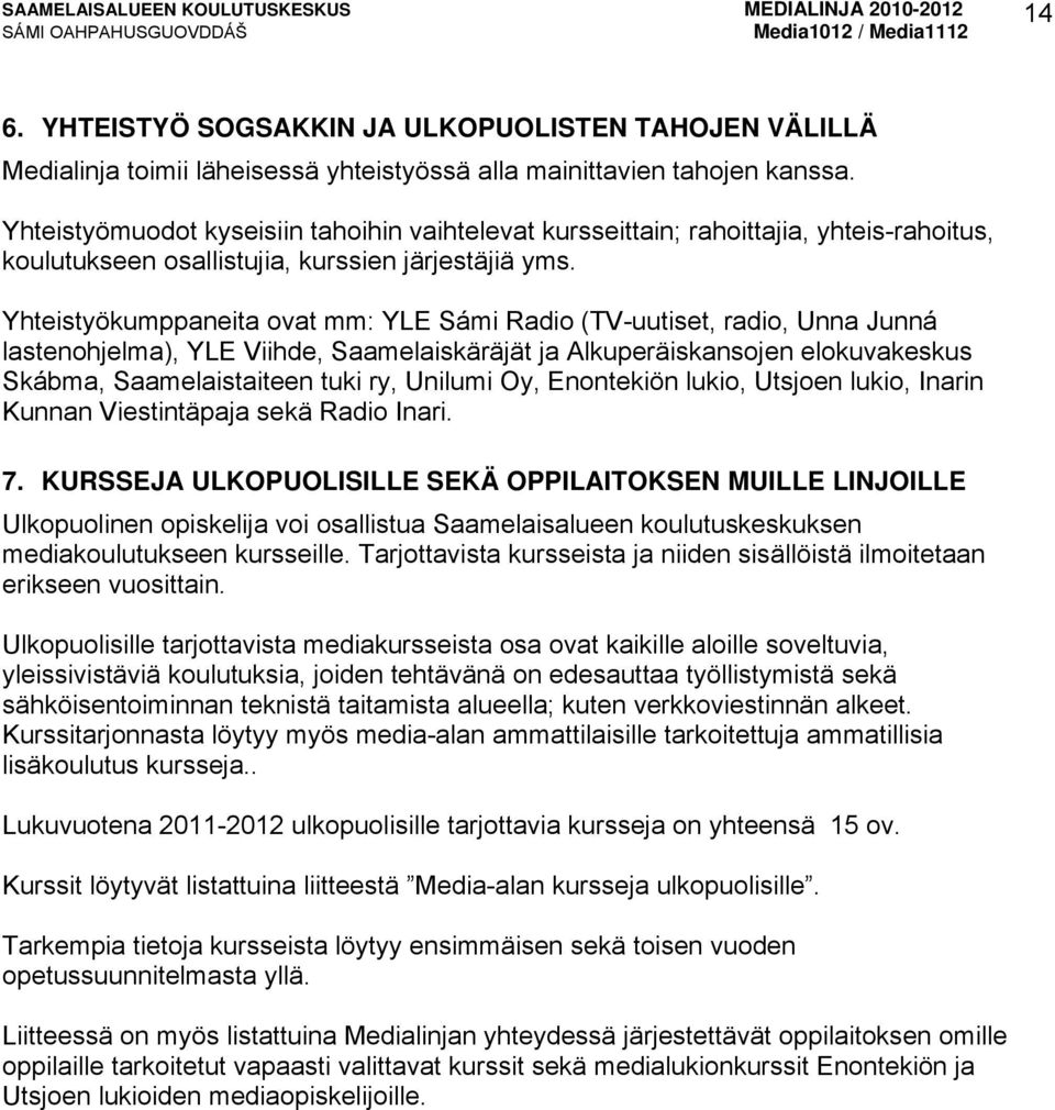 Yhteistyökumppaneita ovat mm: YLE Sámi Radio (TV-uutiset, radio, Unna Junná lastenohjelma), YLE Viihde, Saamelaiskäräjät ja Alkuperäiskansojen elokuvakeskus Skábma, Saamelaistaiteen tuki ry, Unilumi