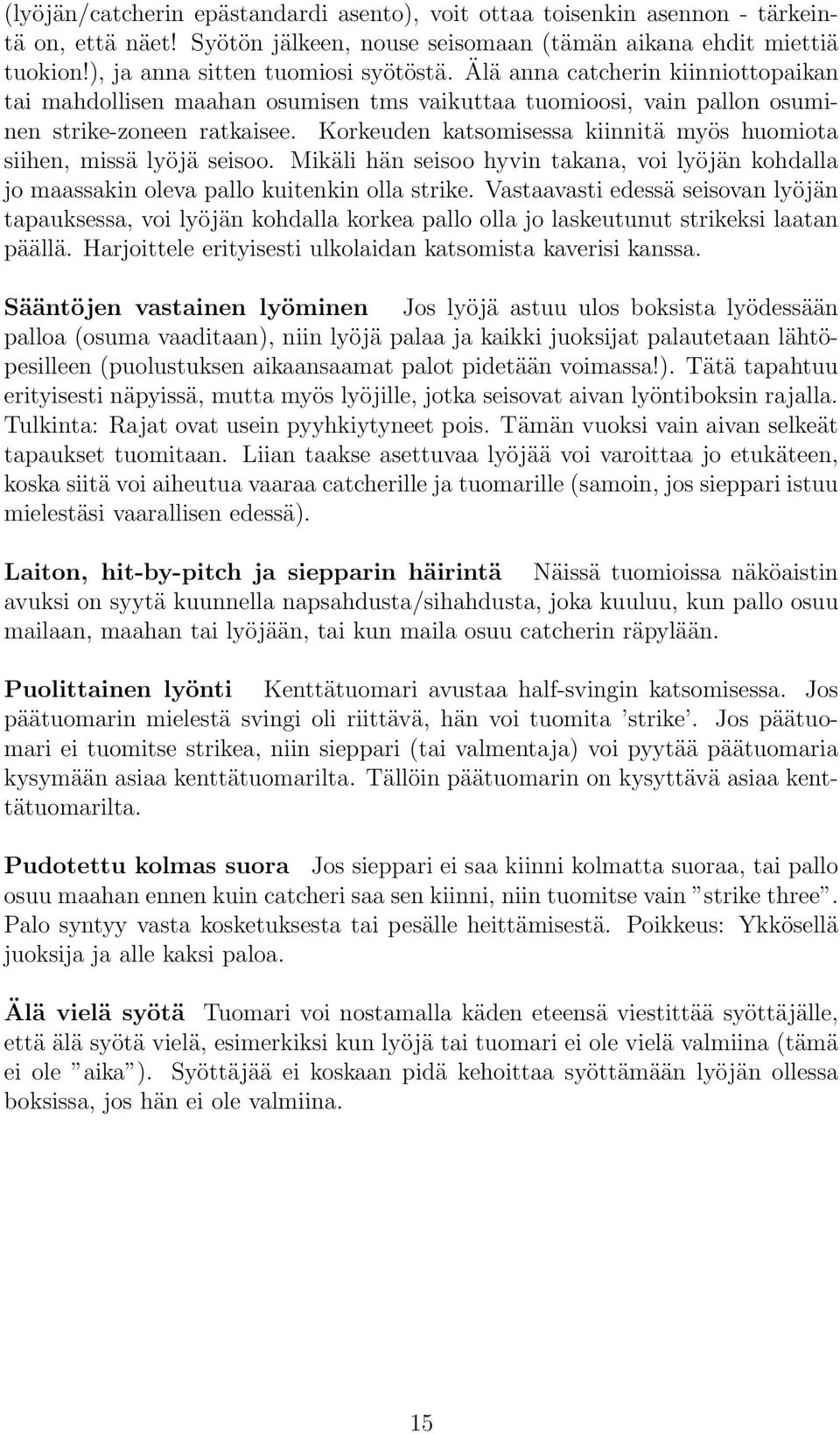 Korkeuden katsomisessa kiinnitä myös huomiota siihen, missä lyöjä seisoo. Mikäli hän seisoo hyvin takana, voi lyöjän kohdalla jo maassakin oleva pallo kuitenkin olla strike.