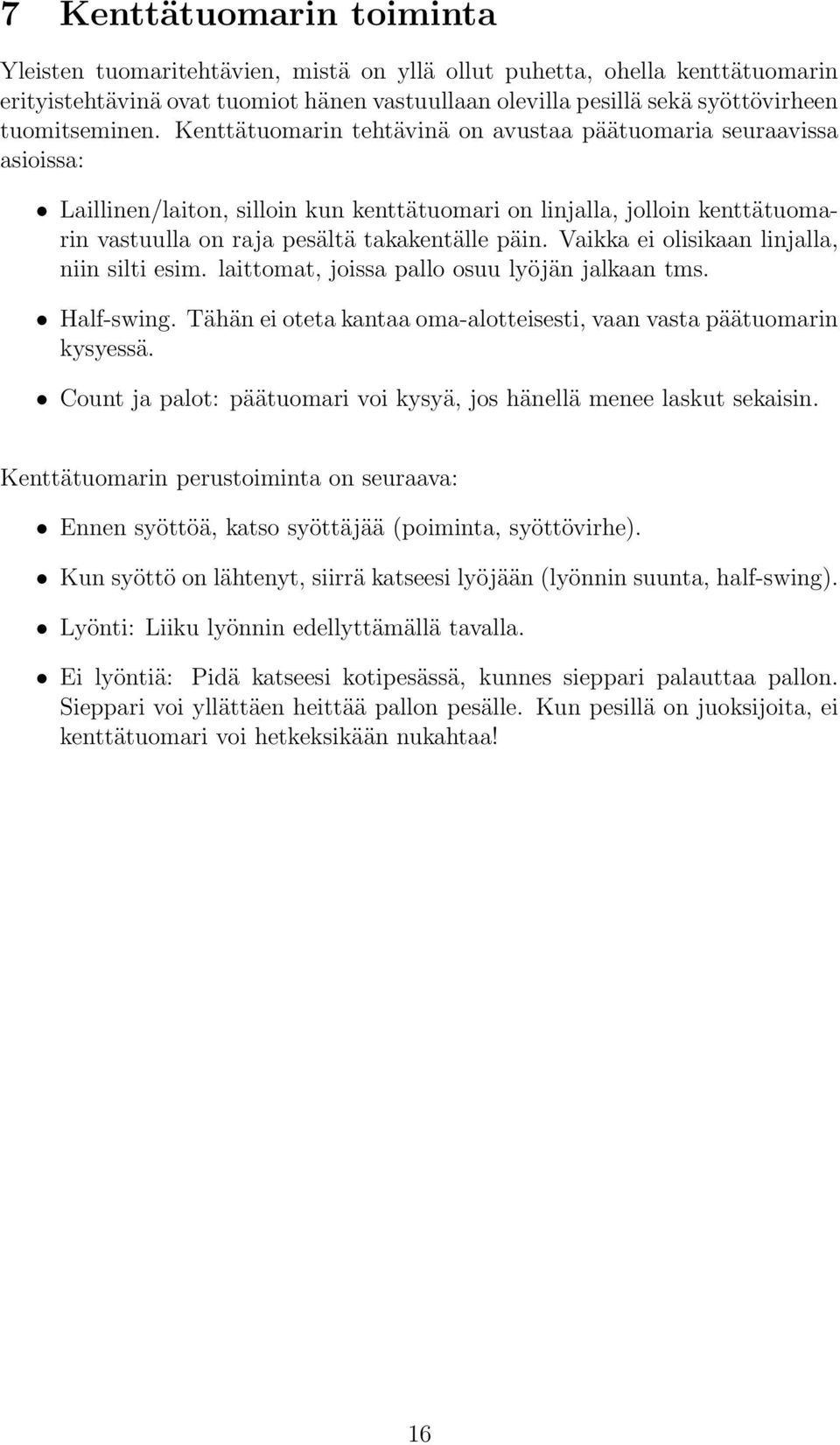 Kenttätuomarin tehtävinä on avustaa päätuomaria seuraavissa asioissa: Laillinen/laiton, silloin kun kenttätuomari on linjalla, jolloin kenttätuomarin vastuulla on raja pesältä takakentälle päin.