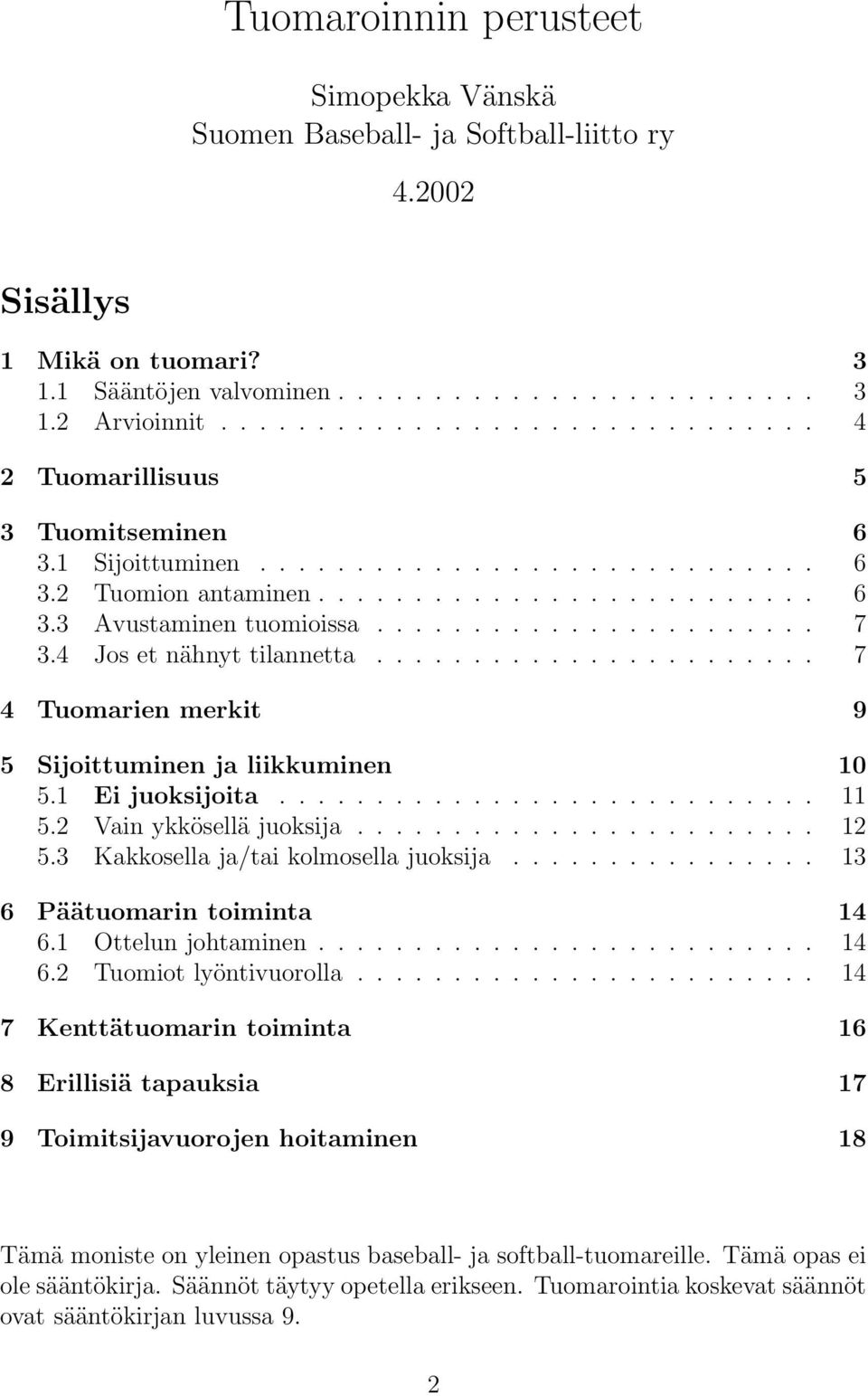 ...................... 7 3.4 Jos et nähnyt tilannetta....................... 7 4 Tuomarien merkit 9 5 Sijoittuminen ja liikkuminen 10 5.1 Ei juoksijoita............................ 11 5.