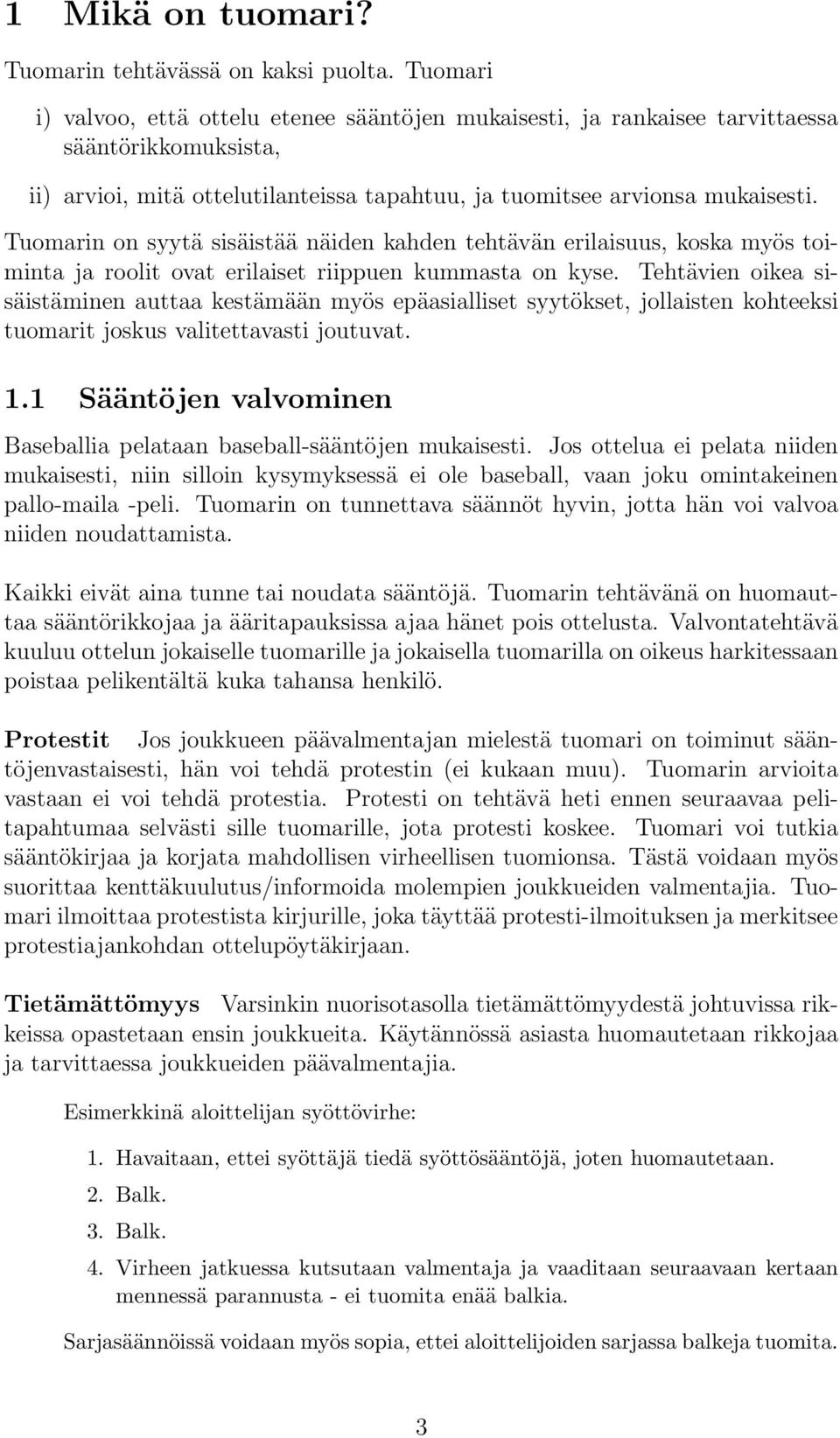 Tuomarin on syytä sisäistää näiden kahden tehtävän erilaisuus, koska myös toiminta ja roolit ovat erilaiset riippuen kummasta on kyse.