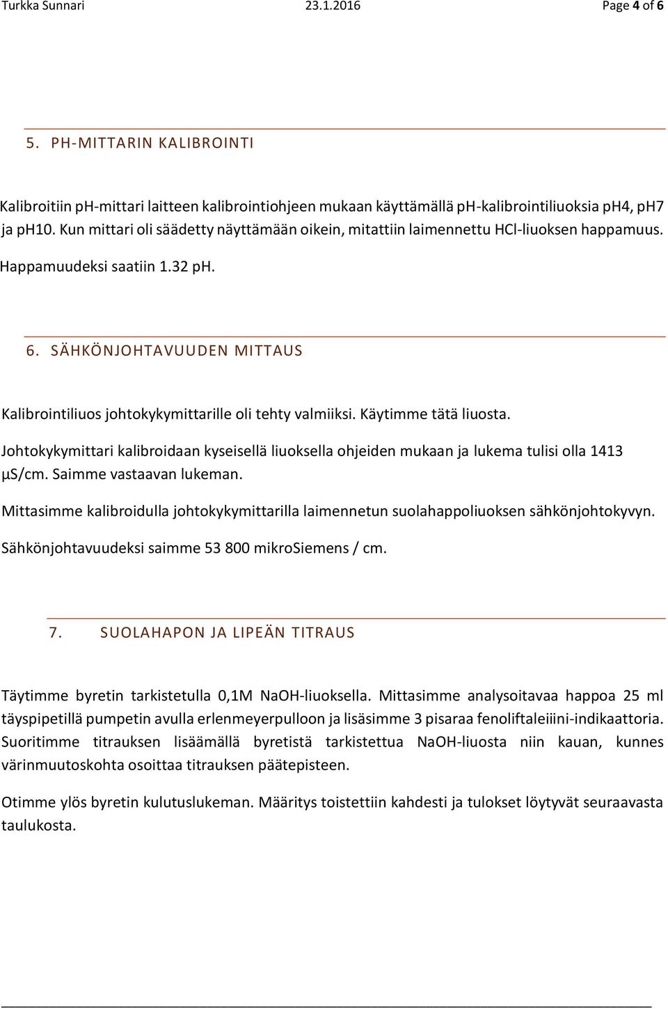 SÄHKÖNJOHTAVUUDEN MITTAUS Kalibrointiliuos johtokykymittarille oli tehty valmiiksi. Käytimme tätä liuosta.