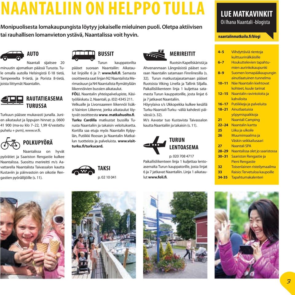 Tule omalla autolla Helsingistä E-18 tietä, Tampereelta 9-tietä, ja Porista 8-tietä, joista liittymät Naantaliin. RAUTATIEASEMA TURUSSA Turkuun pääsee mukavasti junalla.