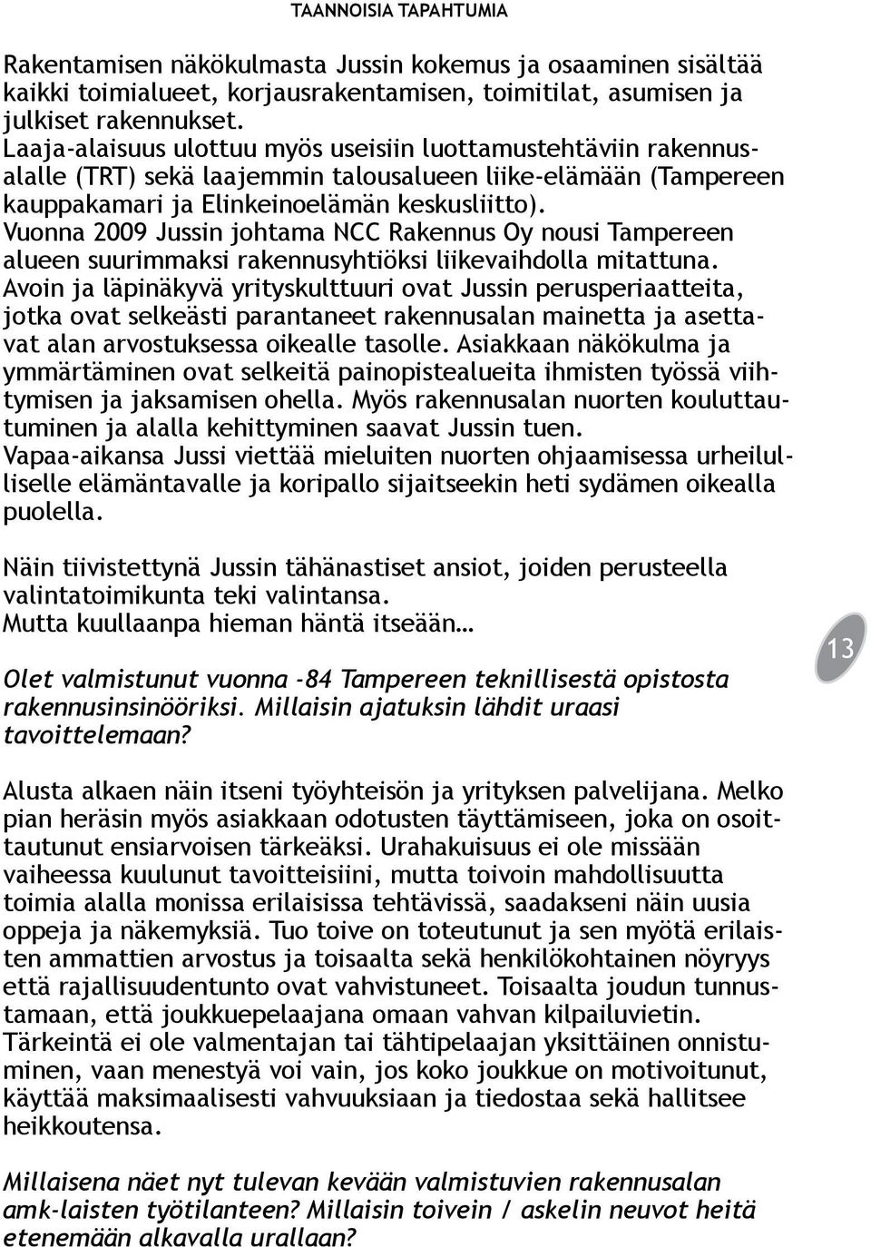 Vuonna 2009 Jussin johtama NCC Rakennus Oy nousi Tampereen alueen suurimmaksi rakennusyhtiöksi liikevaihdolla mitattuna.