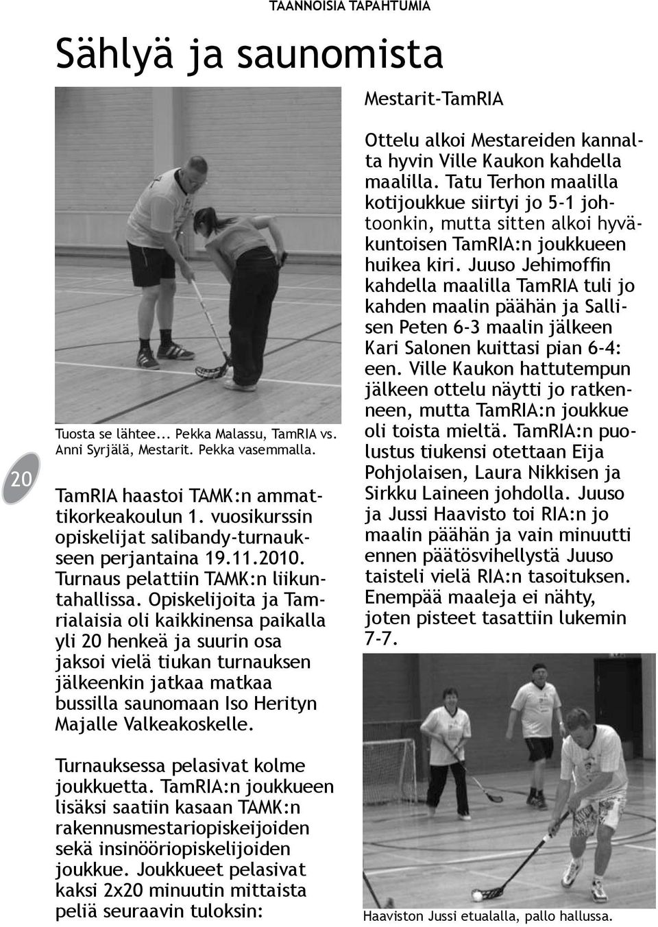 Opiskelijoita ja Tamrialaisia oli kaikkinensa paikalla yli 20 henkeä ja suurin osa jaksoi vielä tiukan turnauksen jälkeenkin jatkaa matkaa bussilla saunomaan Iso Herityn Majalle Valkeakoskelle.