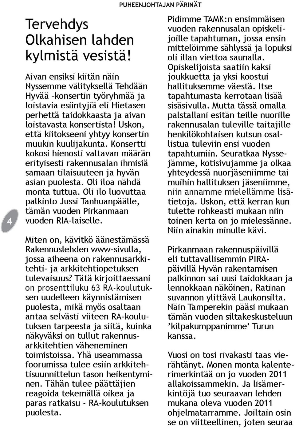 Uskon, että kiitokseeni yhtyy konsertin muukin kuulijakunta. Konsertti kokosi hienosti valtavan määrän erityisesti rakennusalan ihmisiä samaan tilaisuuteen ja hyvän asian puolesta.