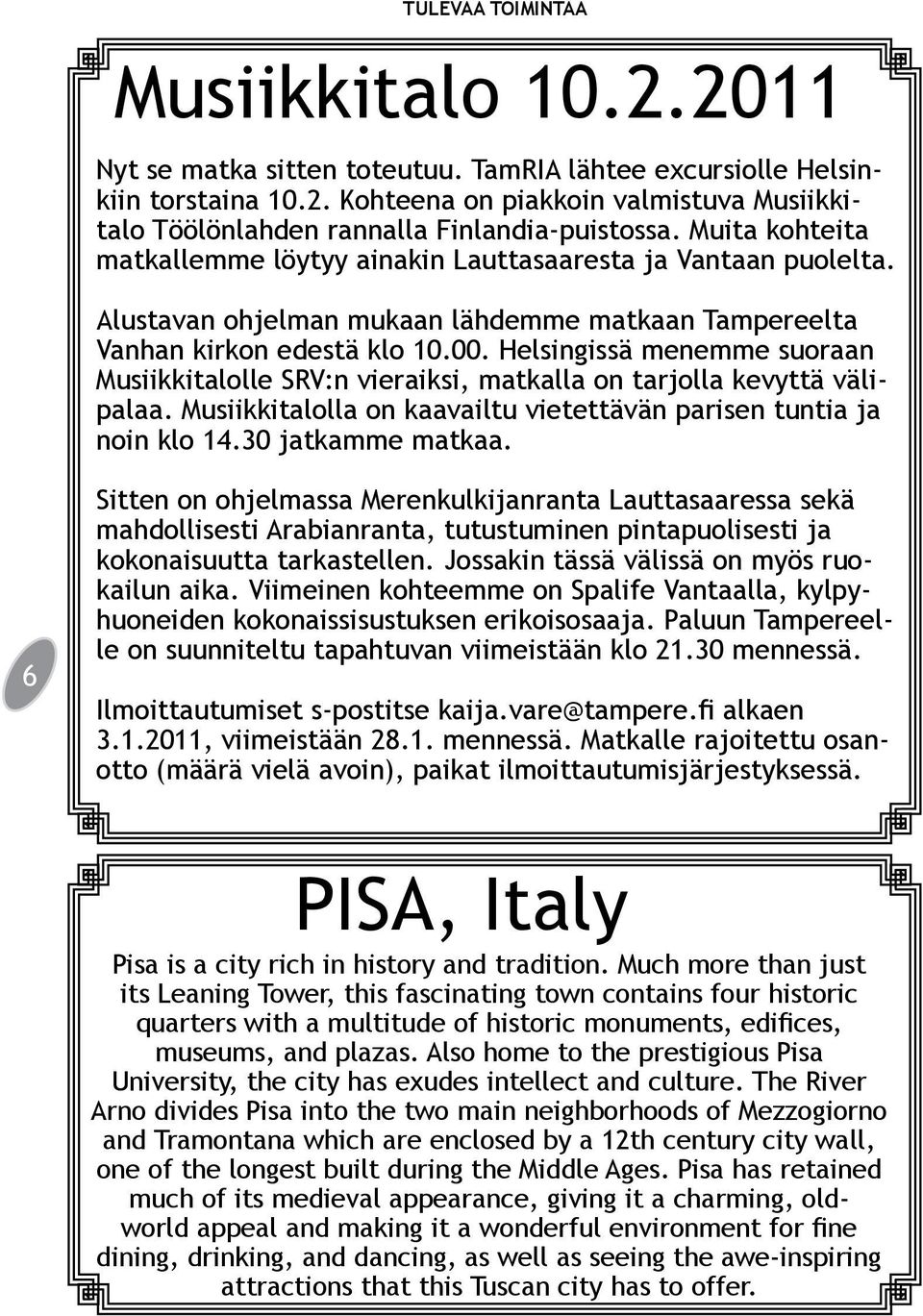 Helsingissä menemme suoraan Musiikkitalolle SRV:n vieraiksi, matkalla on tarjolla kevyttä välipalaa. Musiikkitalolla on kaavailtu vietettävän parisen tuntia ja noin klo 14.30 jatkamme matkaa.