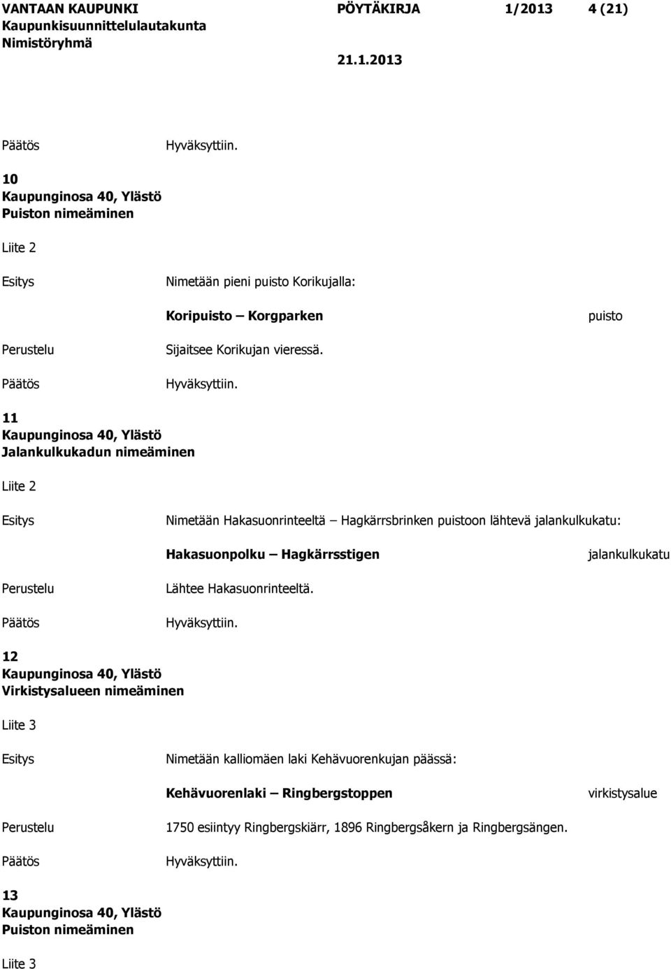 11 Jalankulkukadun nimeäminen Liite 2 Nimetään Hakasuonrinteeltä Hagkärrsbrinken puistoon lähtevä jalankulkukatu: Hakasuonpolku Hagkärrsstigen