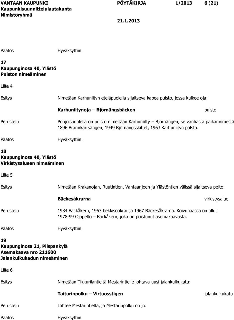 18 Virkistysalueen nimeäminen Liite 5 Nimetään Krakanojan, Ruutintien, Vantaanjoen ja Ylästöntien välissä sijaitseva pelto: Bäckesåkrarna virkistysalue 1934 Bäckåkern, 1963 bekkisookrar ja 1967