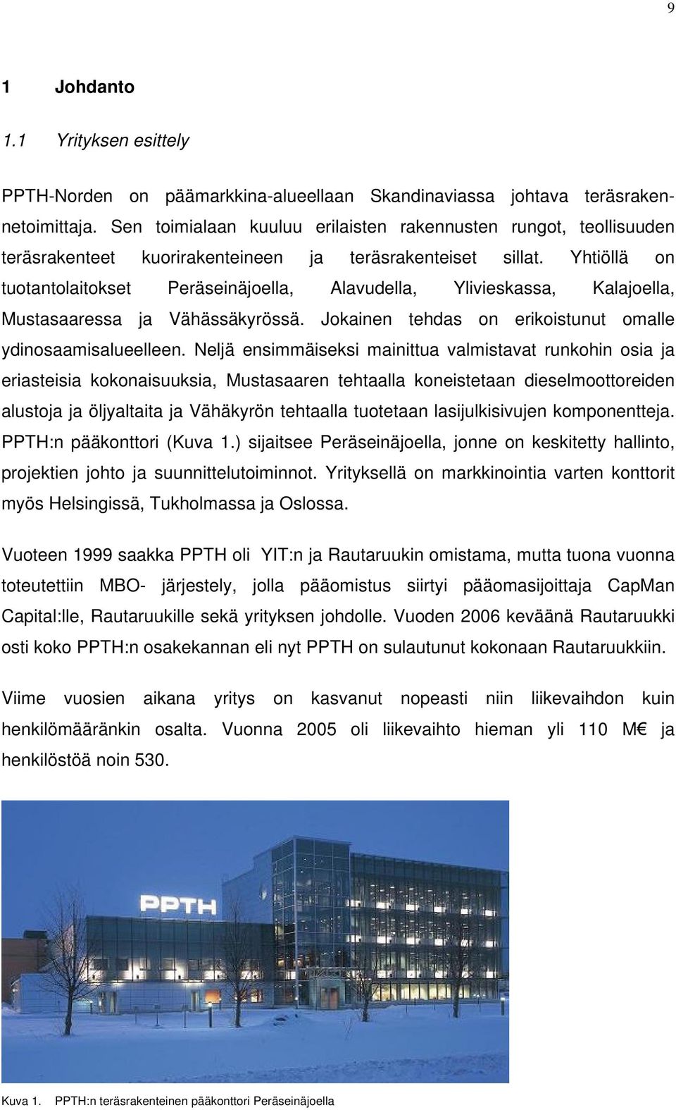 Yhtiöllä on tuotantolaitokset Peräseinäjoella, Alavudella, Ylivieskassa, Kalajoella, Mustasaaressa ja Vähässäkyrössä. Jokainen tehdas on erikoistunut omalle ydinosaamisalueelleen.