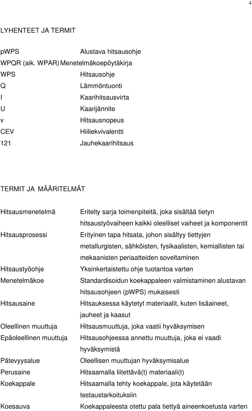 Hitsausprosessi Hitsaustyöohje Menetelmäkoe Hitsausaine Oleellinen muuttuja Epäoleellinen muuttuja Pätevyysalue Perusaine Koekappale Koesauva Eritelty sarja toimenpiteitä, joka sisältää tietyn