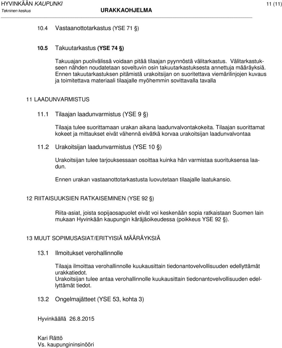 Ennen takuutarkastuksen pitämistä urakoitsijan on suoritettava viemärilinjojen kuvaus ja toimitettava materiaali tilaajalle myöhemmin sovittavalla tavalla 11 LAADUNVARMISTUS 11.