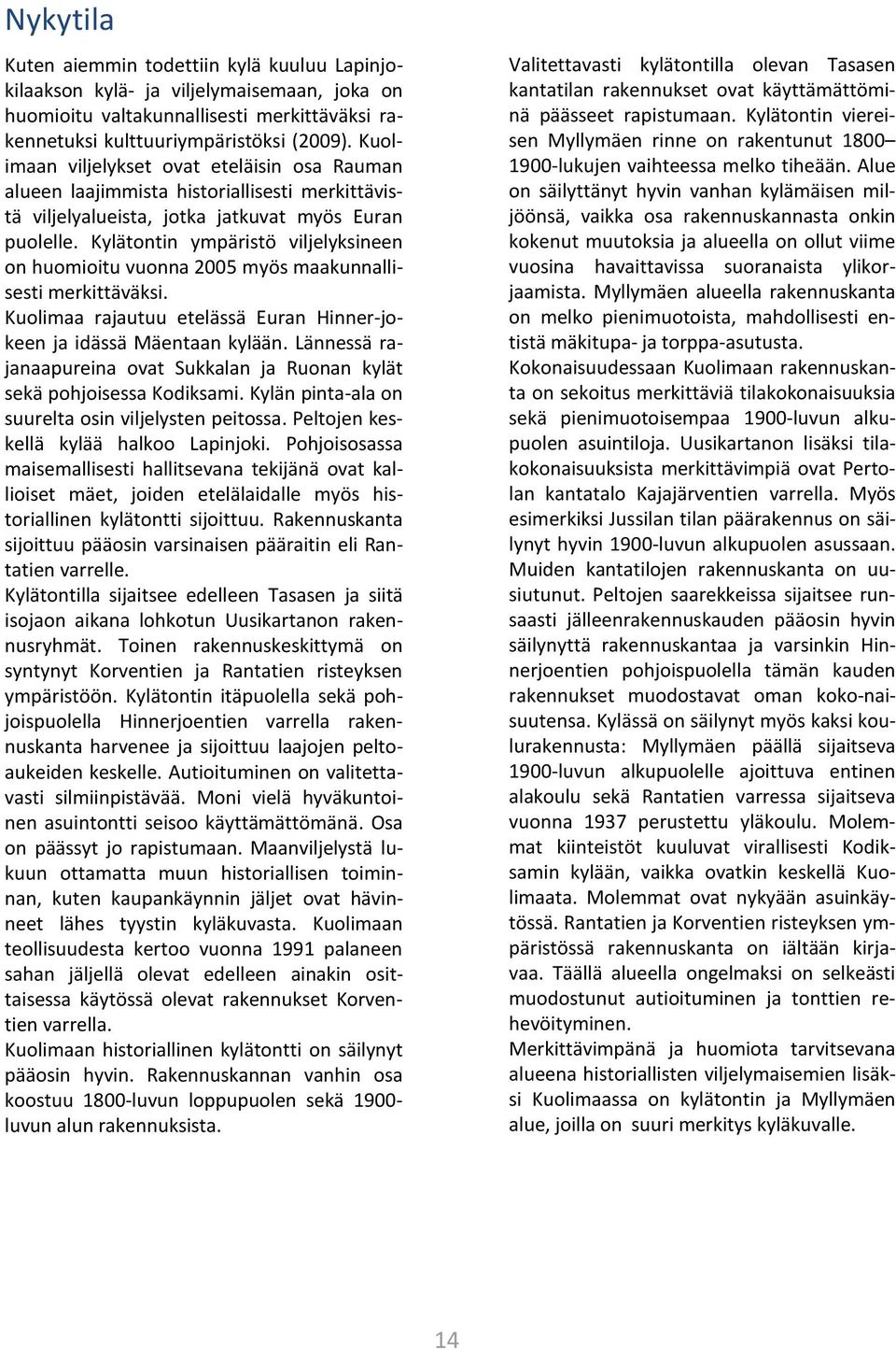 Kylätontin ympäristö viljelyksineen on huomioitu vuonna 2005 myös maakunnallisesti merkittäväksi. Kuolimaa rajautuu etelässä Euran Hinner-jokeen ja idässä Mäentaan kylään.