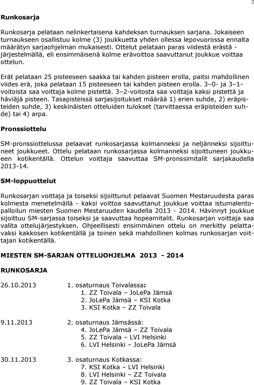 Ottelut pelataan paras viidestä erästä - järjestelmällä, eli ensimmäisenä kolme erävoittoa saavuttanut joukkue voittaa ottelun.