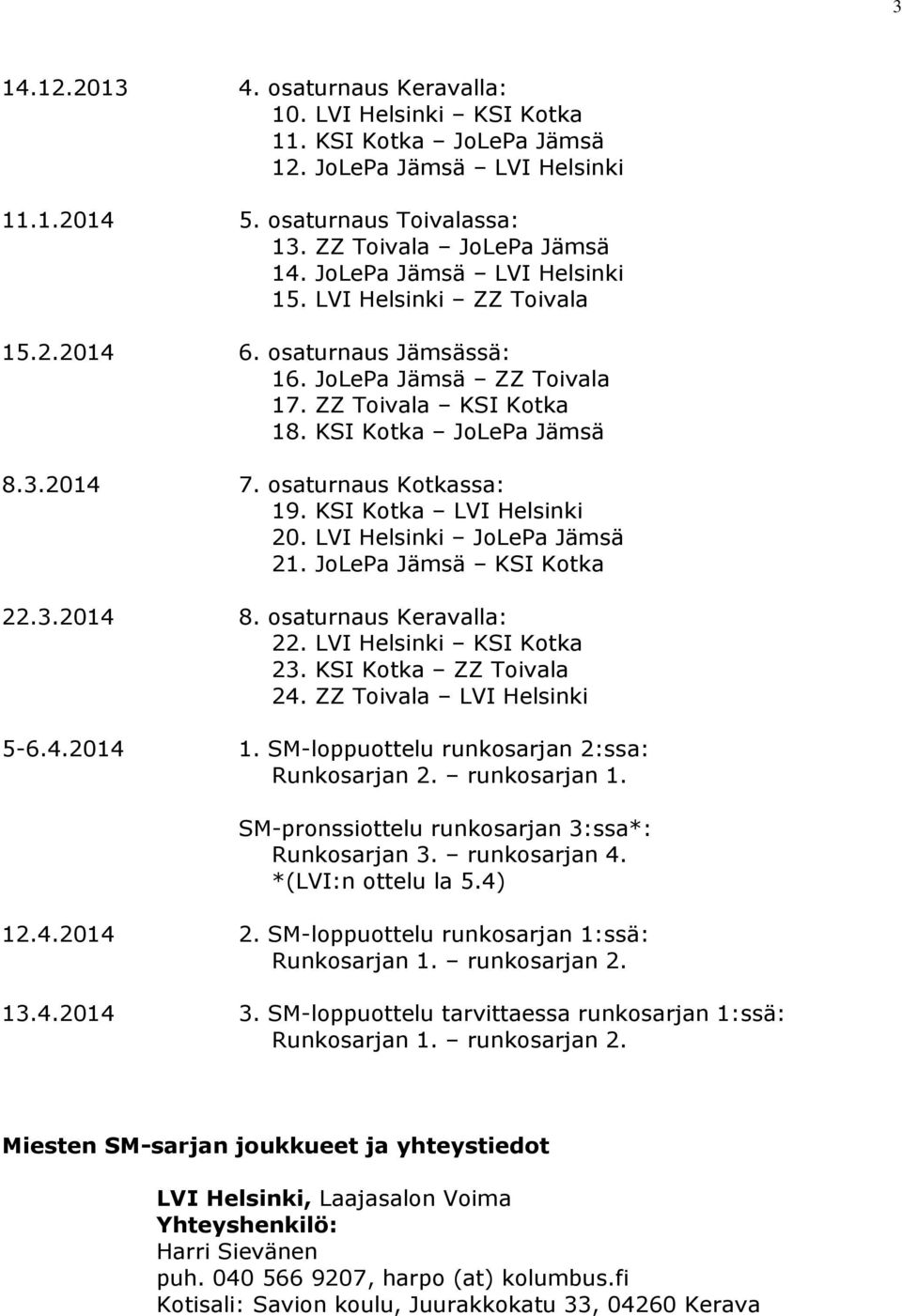 osaturnaus Kotkassa: 19. KSI Kotka LVI Helsinki 20. LVI Helsinki JoLePa Jämsä 21. JoLePa Jämsä KSI Kotka 22.3.2014 8. osaturnaus Keravalla: 22. LVI Helsinki KSI Kotka 23. KSI Kotka ZZ Toivala 24.