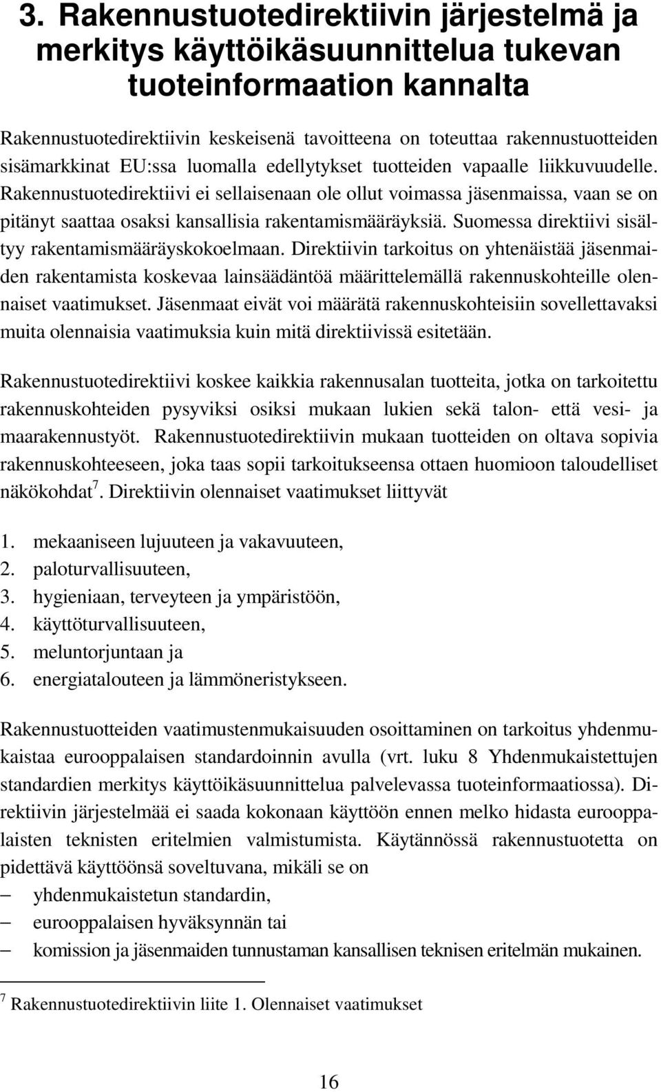 Rakennustuotedirektiivi ei sellaisenaan ole ollut voimassa jäsenmaissa, vaan se on pitänyt saattaa osaksi kansallisia rakentamismääräyksiä. Suomessa direktiivi sisältyy rakentamismääräyskokoelmaan.