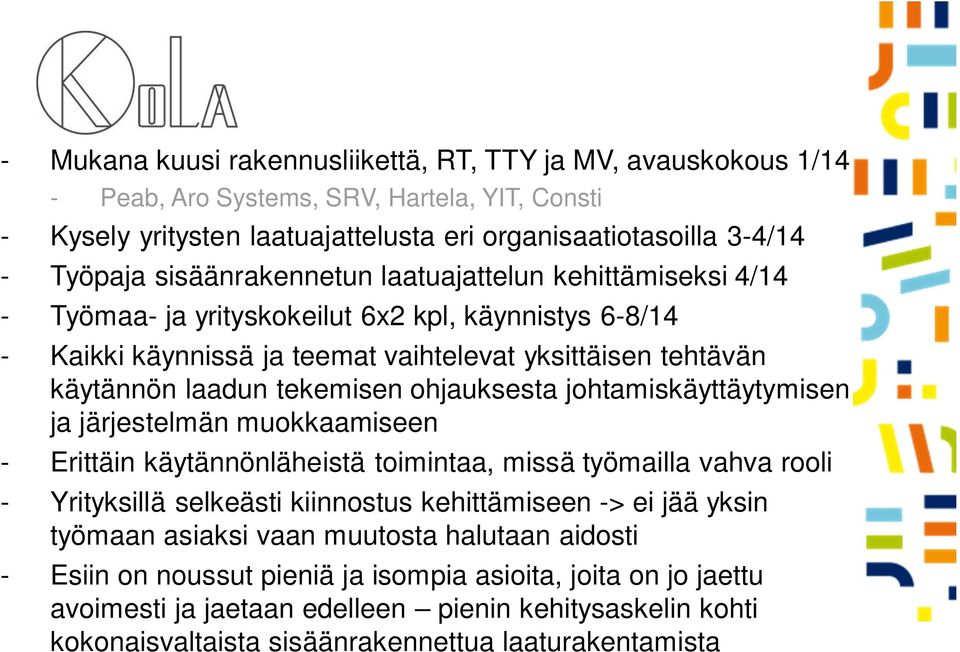 ohjauksesta johtamiskäyttäytymisen ja järjestelmän muokkaamiseen - Erittäin käytännönläheistä toimintaa, missä työmailla vahva rooli - Yrityksillä selkeästi kiinnostus kehittämiseen -> ei jää yksin